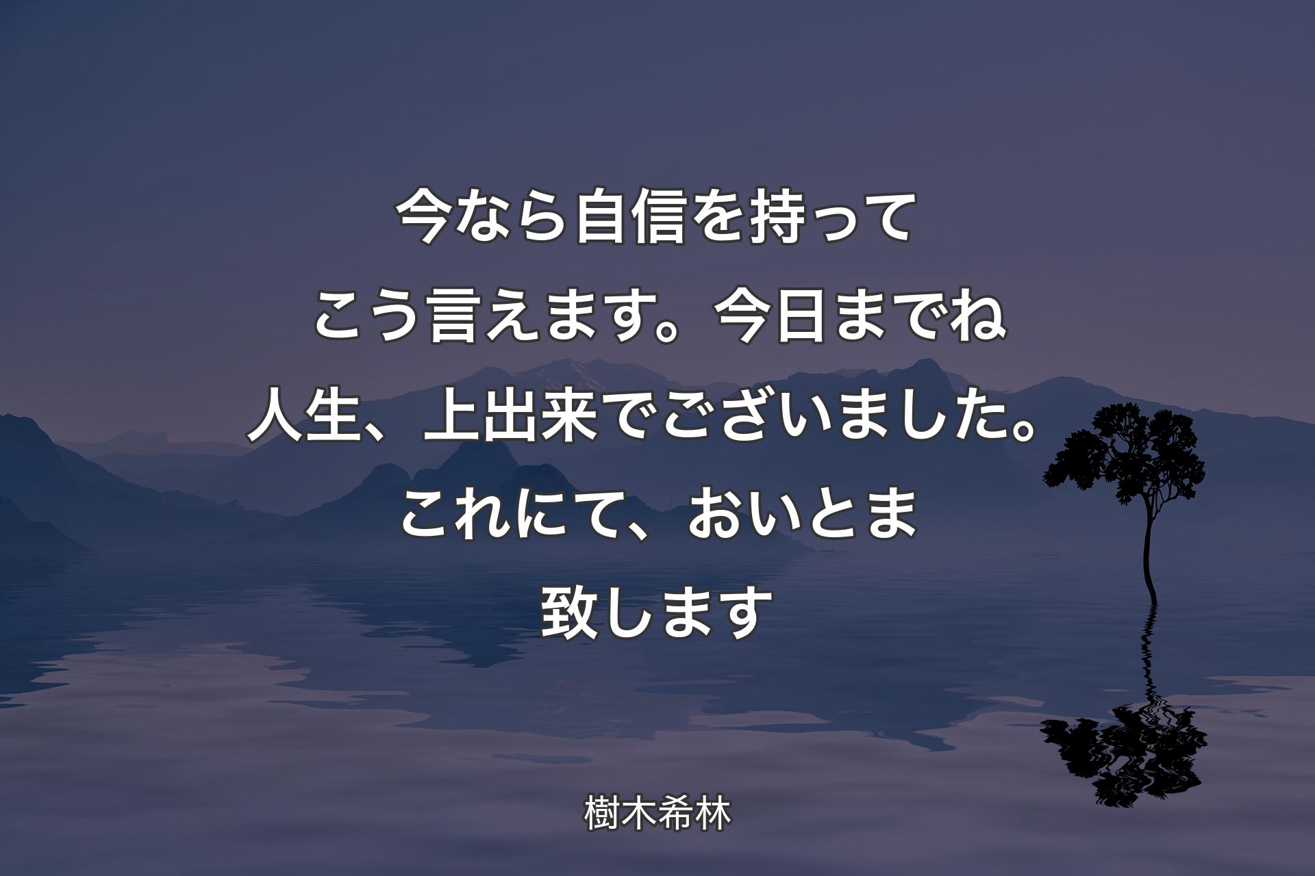 【背景4】今なら自信を持ってこう言えます。今日までね人生、上出来でございました。これにて、おいとま致します - 樹木希林