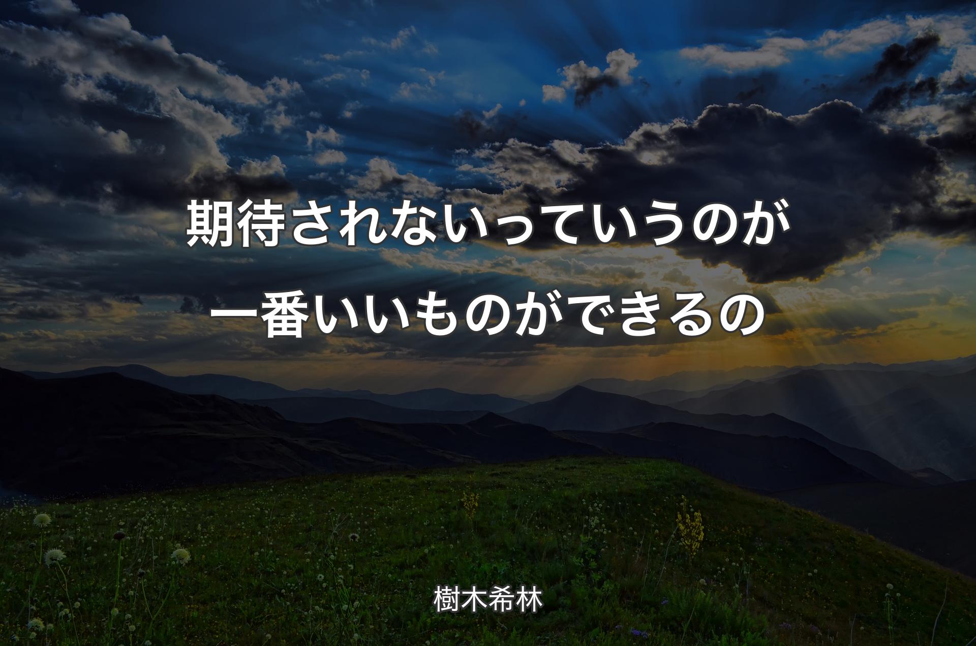 期待されないっていうのが一番いいものができるの - 樹木希林