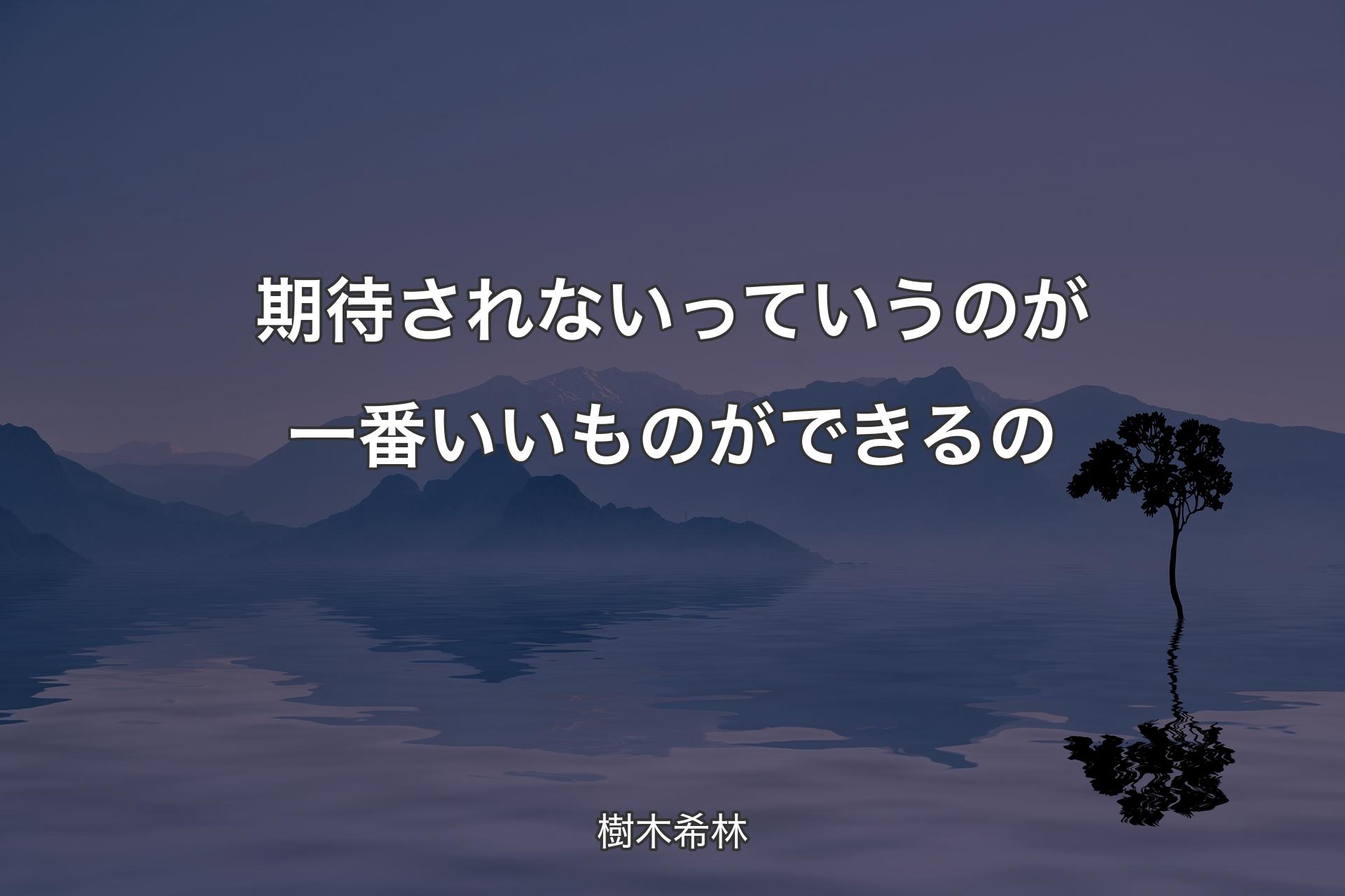 期待されないっていうのが一番いいものができるの - 樹木希林