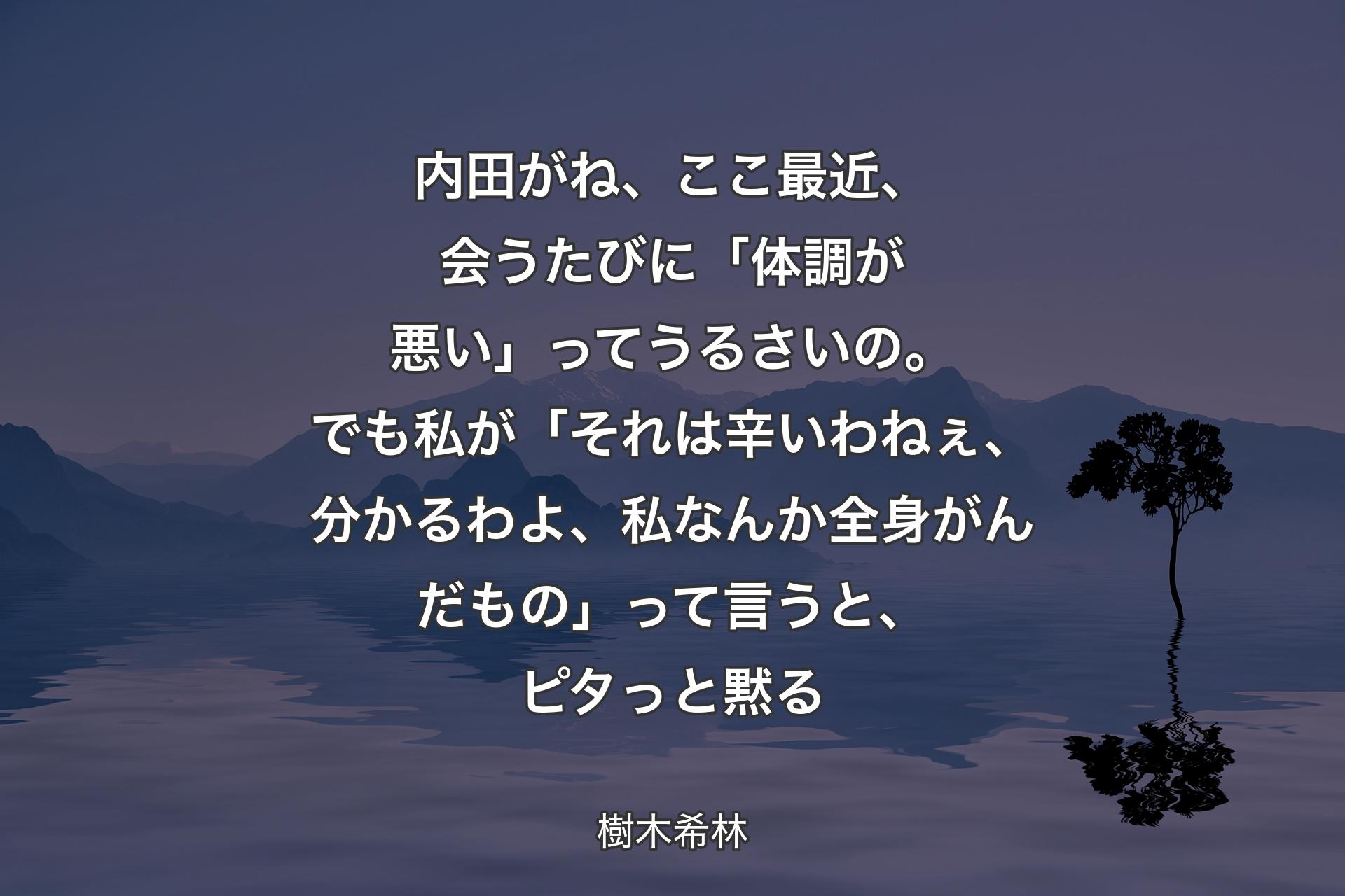 【背景4】内田がね、ここ最近、会うたびに「体調が悪い」ってうるさいの。でも私が「それは辛いわねぇ、分かるわよ、私なんか全身がんだもの」って言うと、ピタっと黙る - 樹木希林