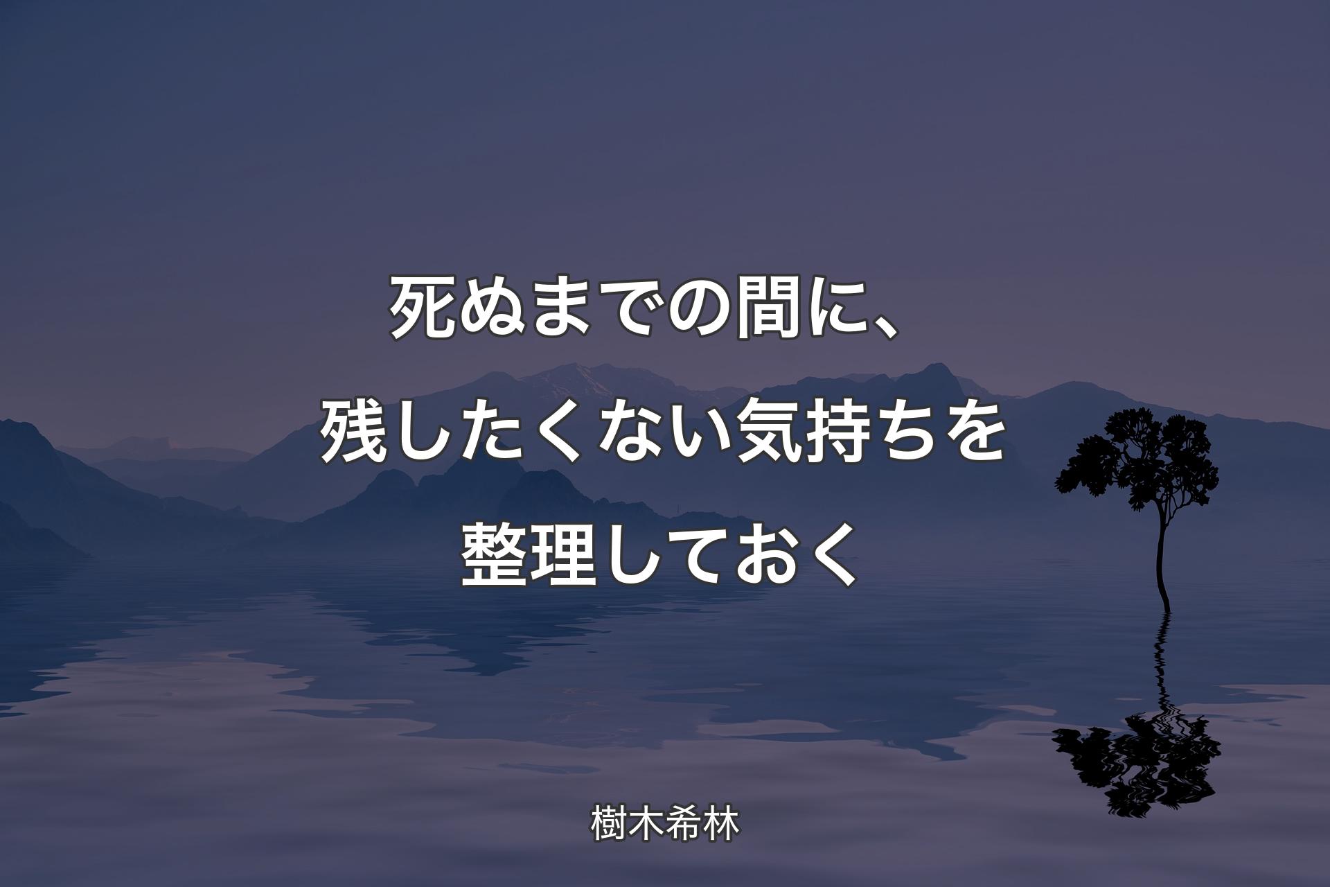 死ぬまでの間に、残したくない気持ちを整理しておく - 樹木希林