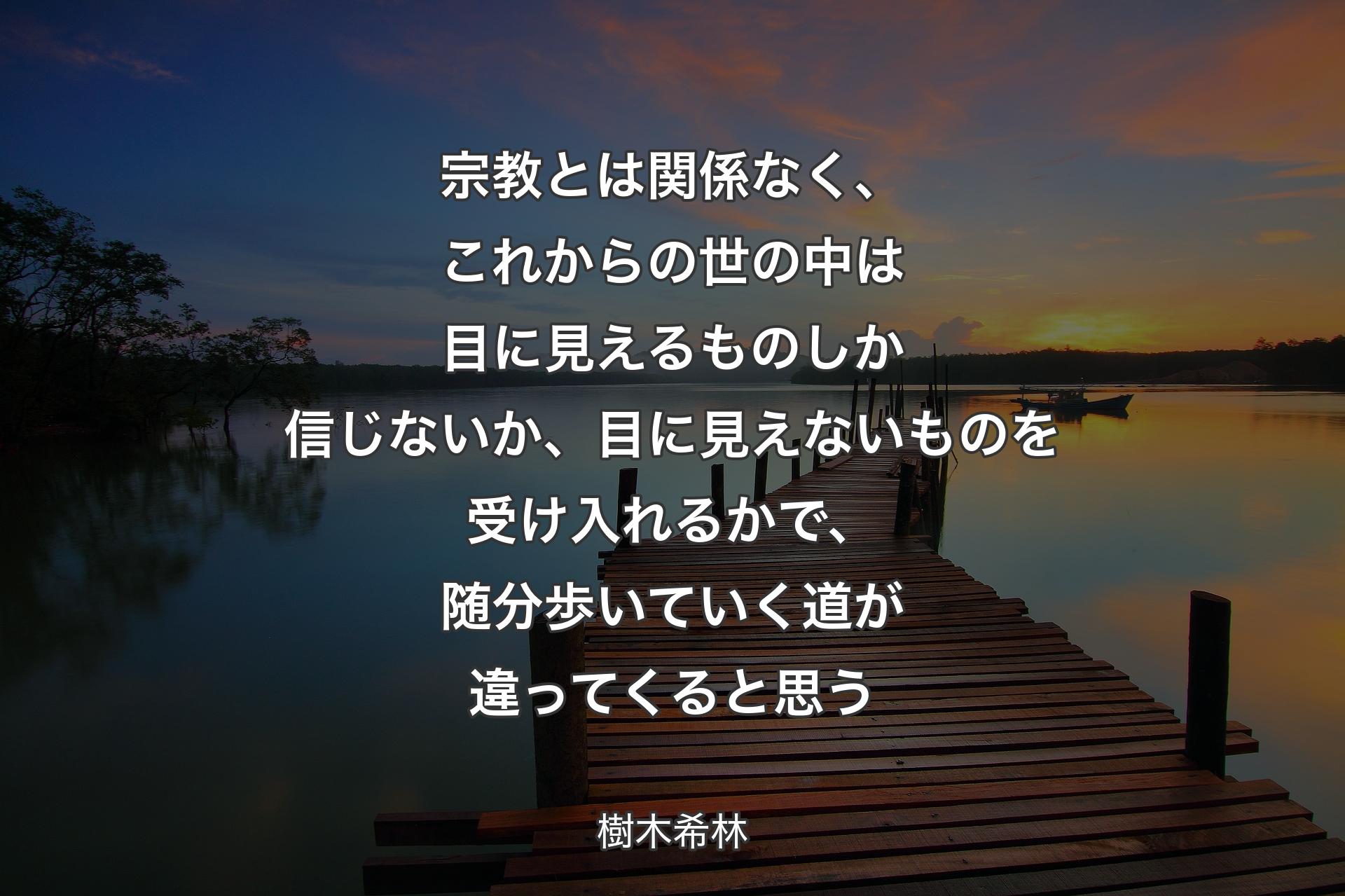 【背景3】宗教とは関係なく、これからの世の中は目に見えるものしか信じないか、目に見えないものを受け入れるかで、随分歩いていく道が違ってくると思う - 樹木希林