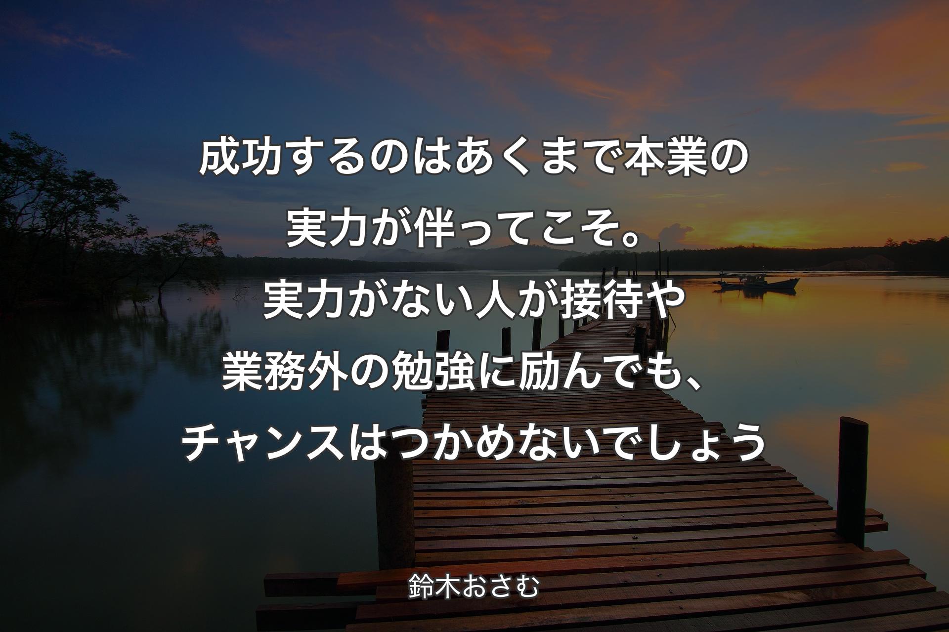 成功するのはあくまで本業の実力が伴ってこそ。実力がない人が接待や業務外の勉強に励んでも、チャンスはつかめないでしょう - 鈴木おさむ