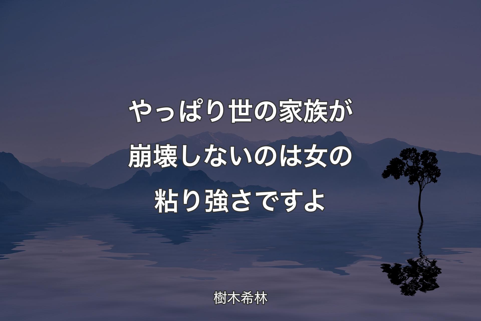 【背景4】やっぱり世の家族が崩壊しないのは女の粘り強さですよ - 樹�木希林