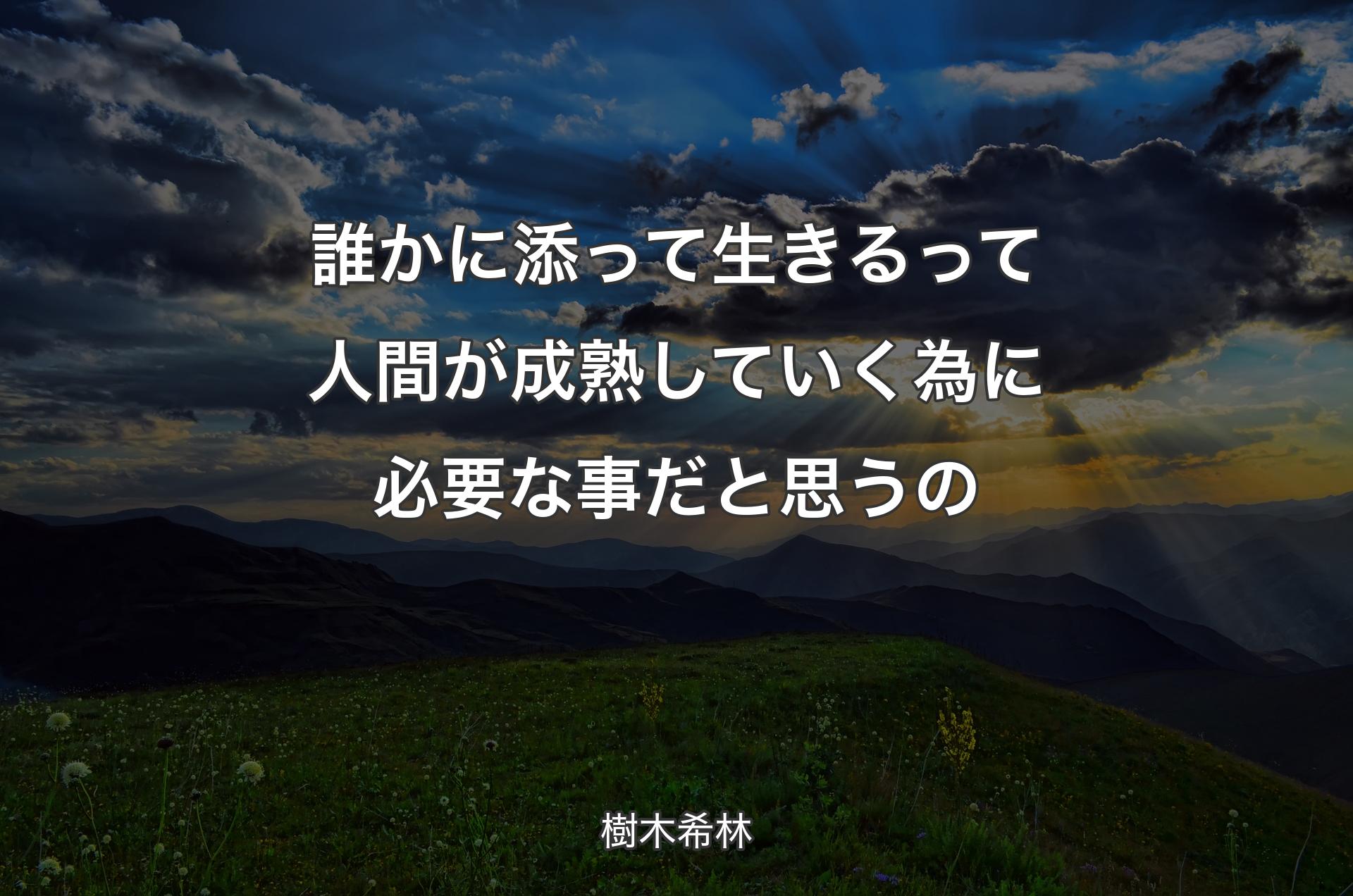 誰かに添って生きるって人間が成熟していく為に必要な事だと思うの - 樹木希林