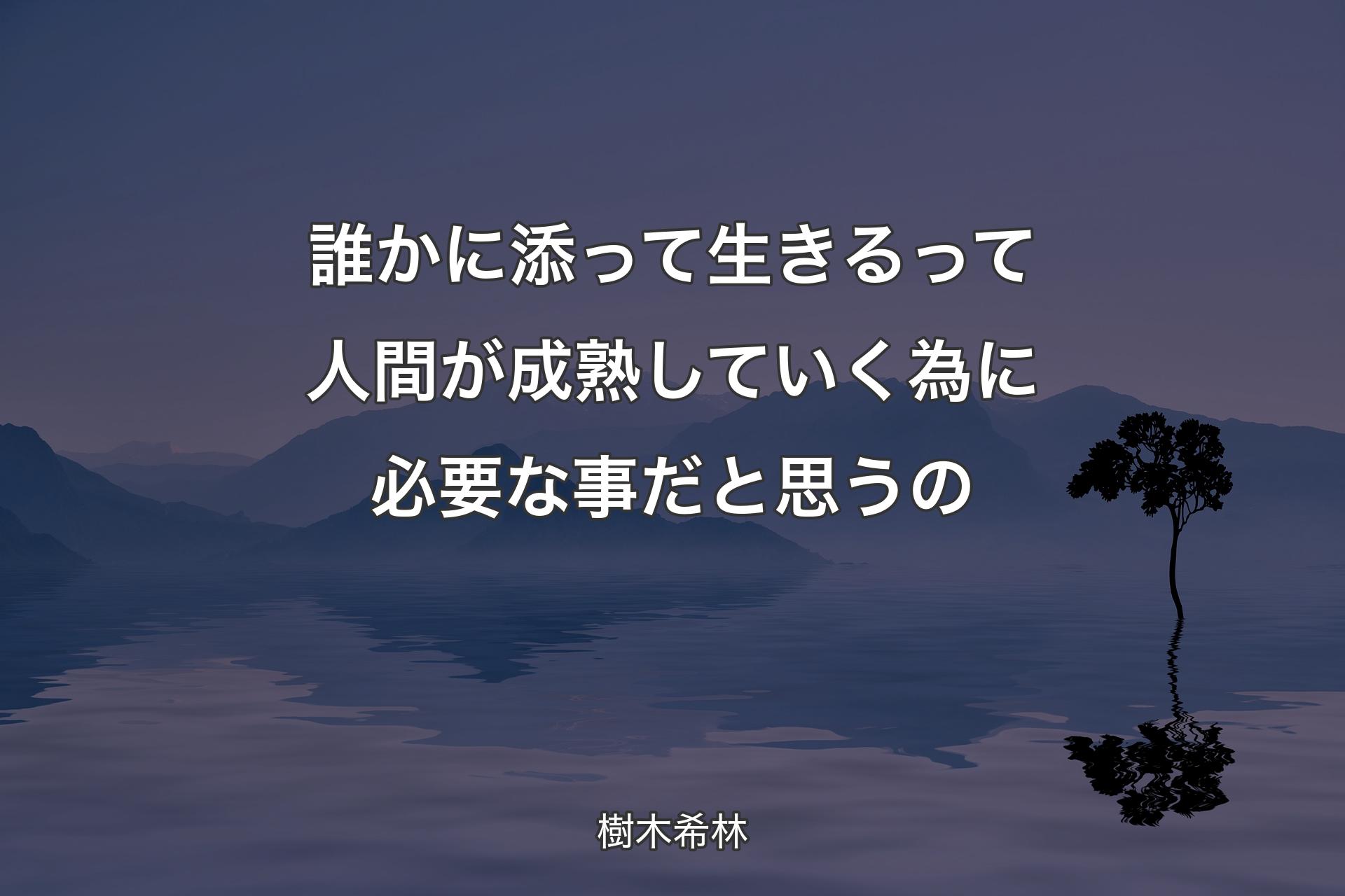 誰かに添って生きるって人間が成熟していく為に必要な事だと思うの - 樹木希林