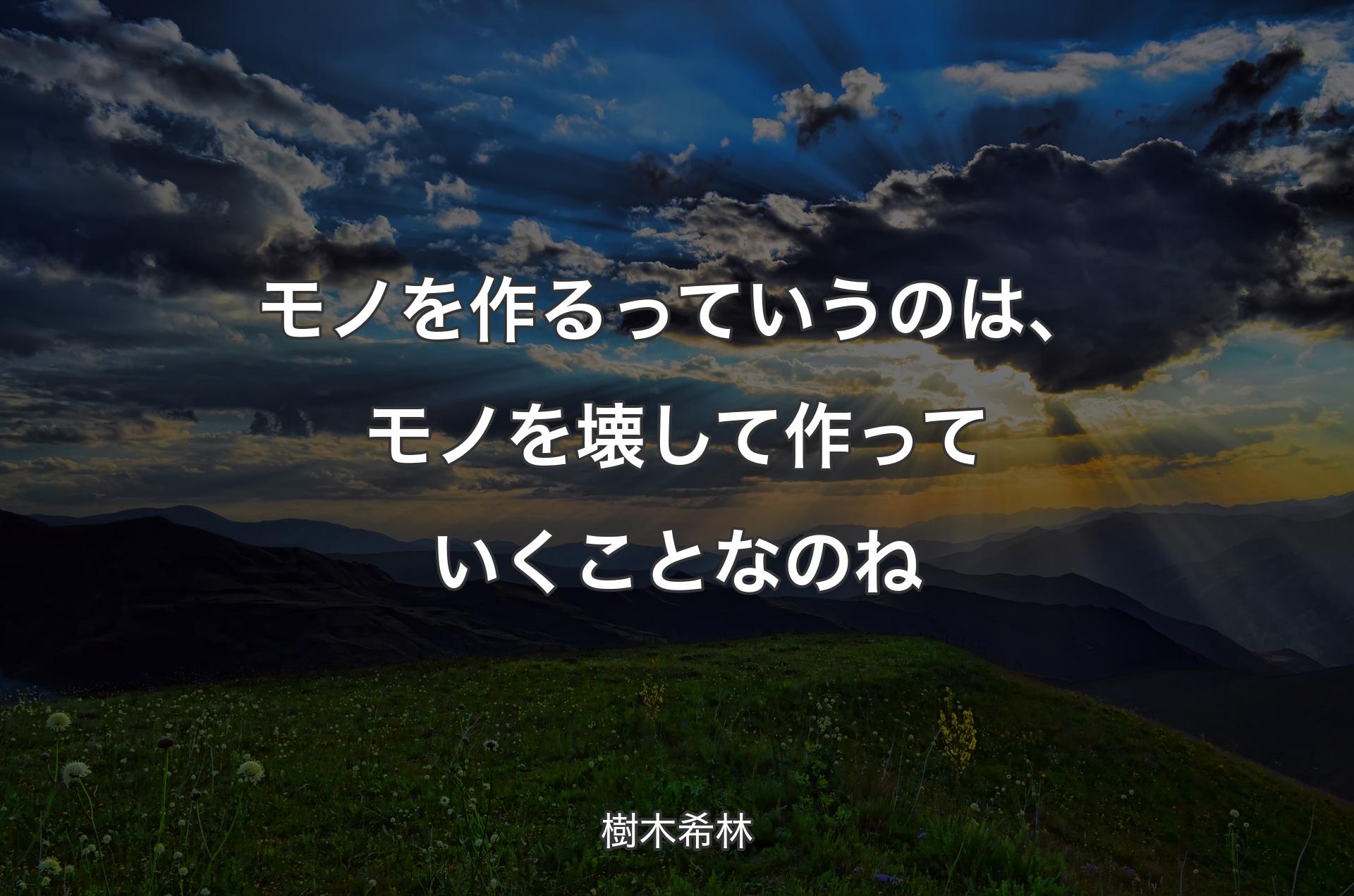 モノを作るっていうのは、モノを壊して作っていくことなのね - 樹木希林