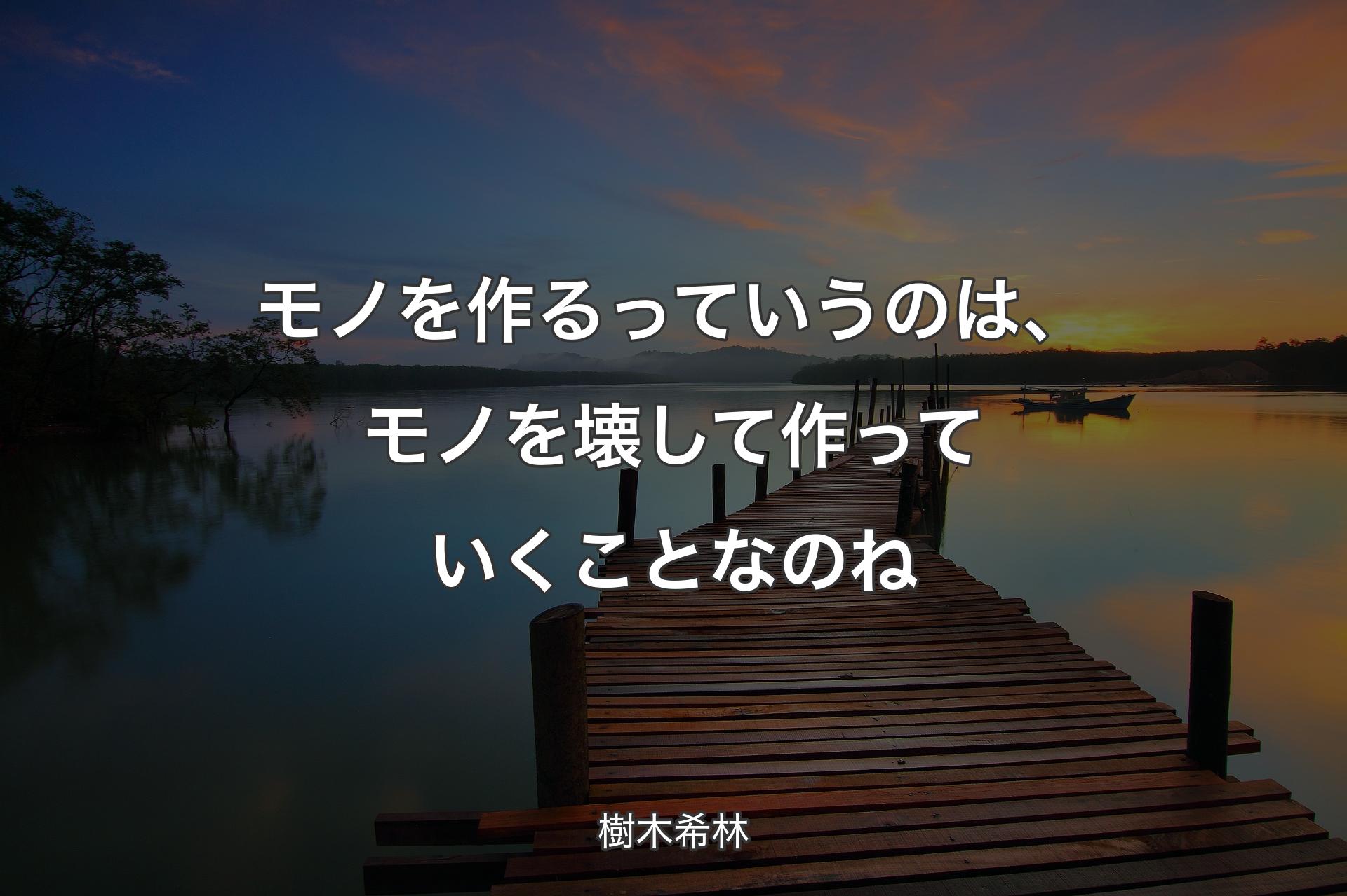 モノを作るっていうのは、モノを壊して作っていくことなのね - 樹木希林