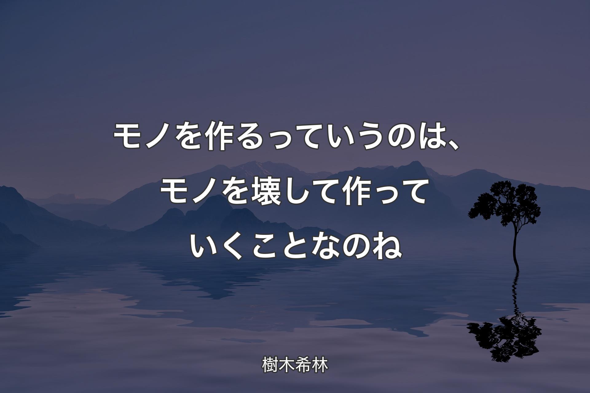 【背景4】モノを作るっていう�のは、モノを壊して作っていくことなのね - 樹木希林