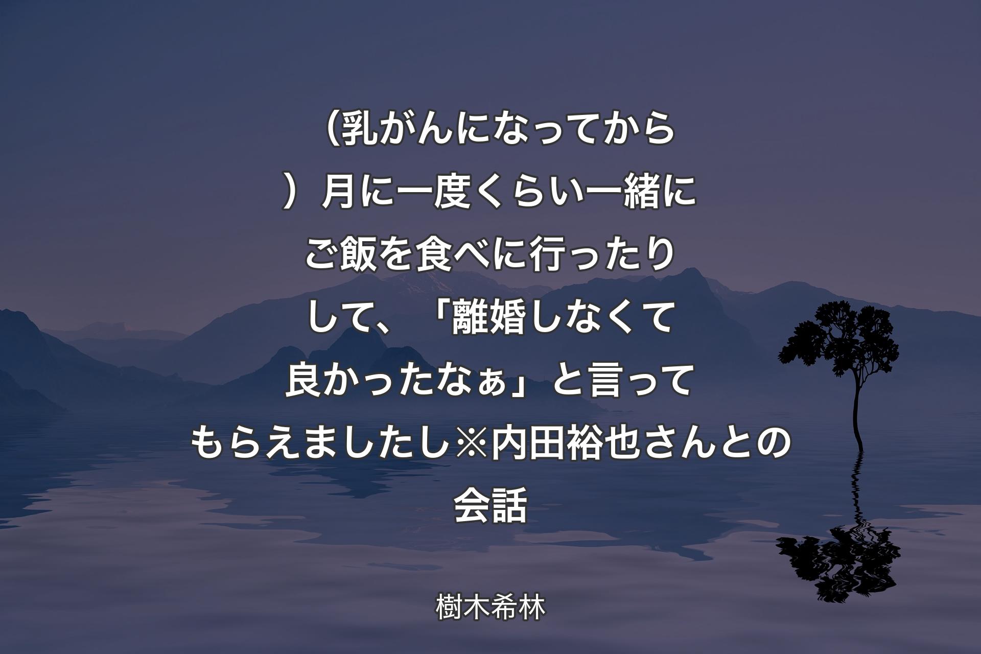 【背景4】（乳がんになってから）月に一度くらい一緒にご飯を食べに行ったりして、「離婚しなくて良かったなぁ」と言ってもらえましたし※内田裕也さんとの会話 - 樹木希林