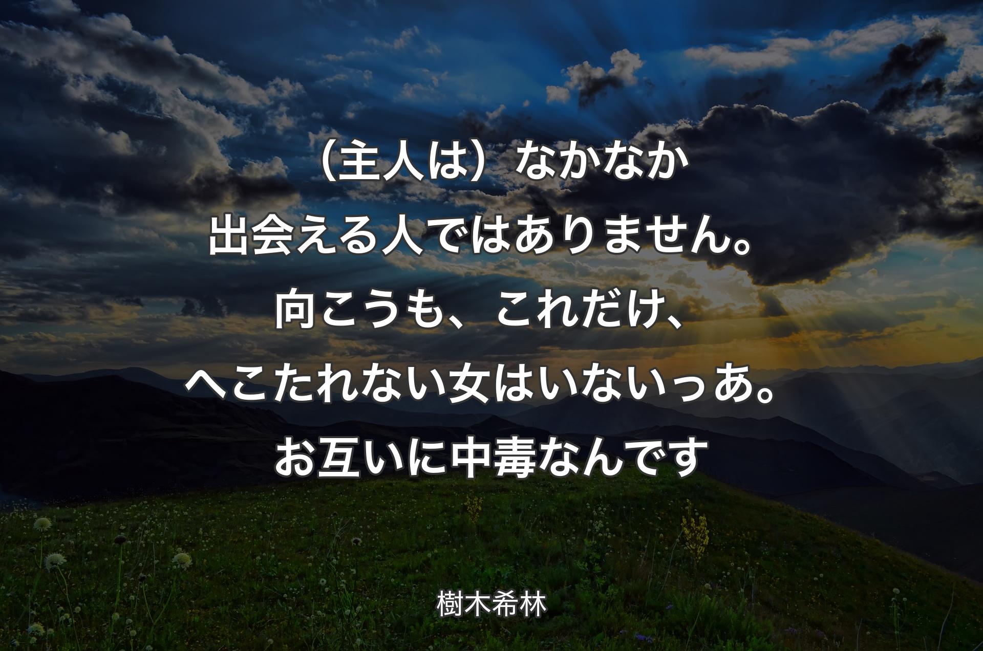 （主人は）なかなか出会える人ではありません。向こうも、これだけ、へこたれない女はいないっあ。お互いに中毒なんです - 樹木希林