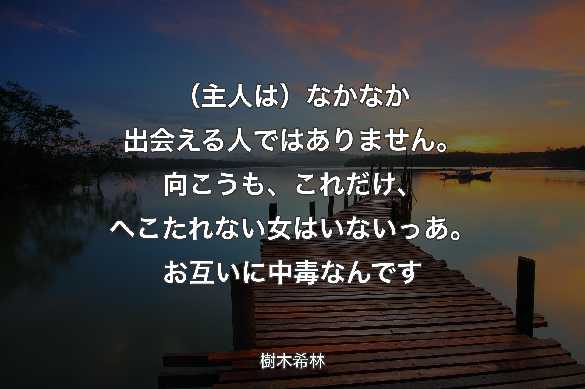 （主人は）なかなか出会える人ではありません。向こうも、これだけ、へこたれない女はいないっあ。お互いに中毒なんです - 樹木希林