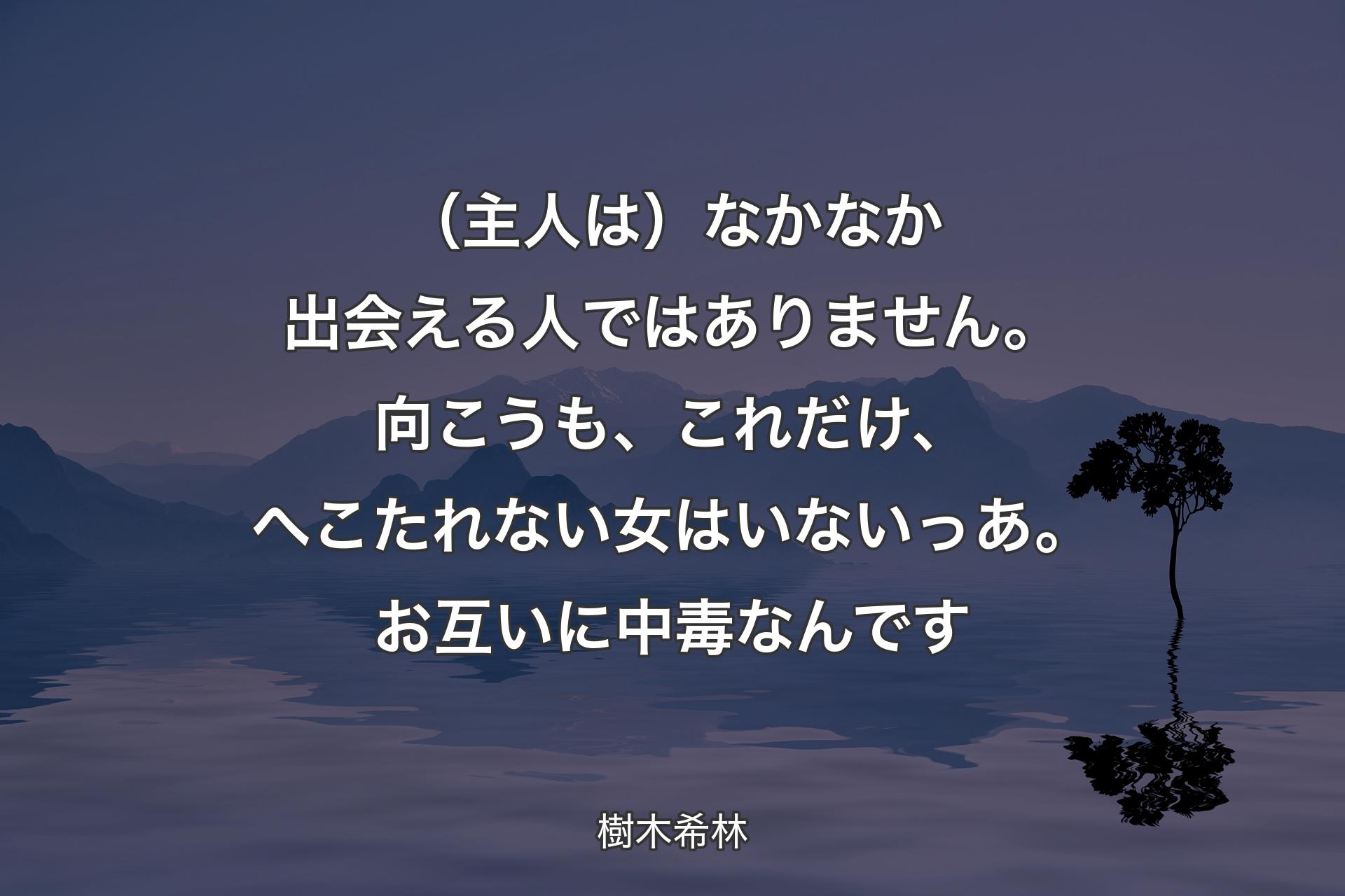 【背景4】（主人は）なかなか出会える人ではありません。向こうも、これだけ、へこたれない女はいないっあ。お互いに中毒なんです - 樹木希林