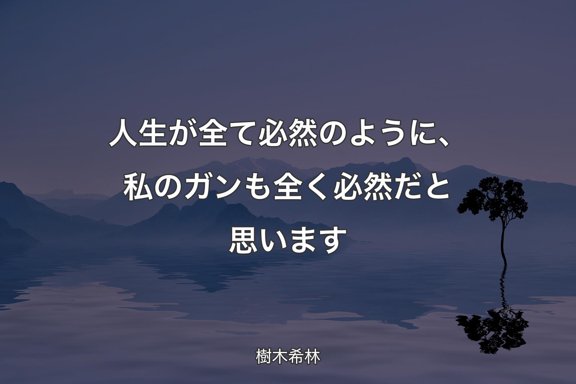 【背景4】人生が全て必然のように、私のガ�ンも全く必然だと思います - 樹木希林