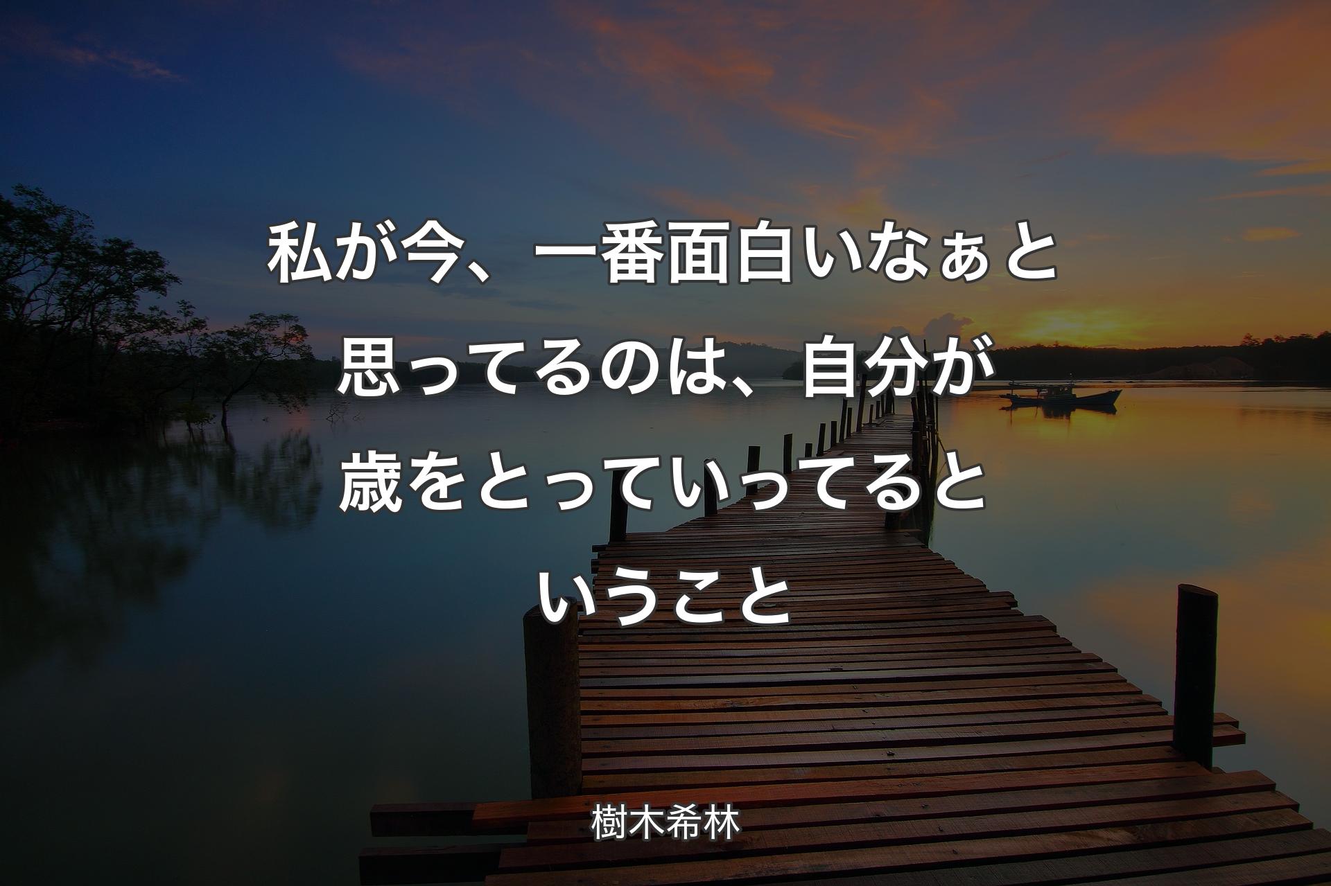 私が今、一番面白いなぁと思ってるのは、自分が歳をとっていってるということ - 樹木希林