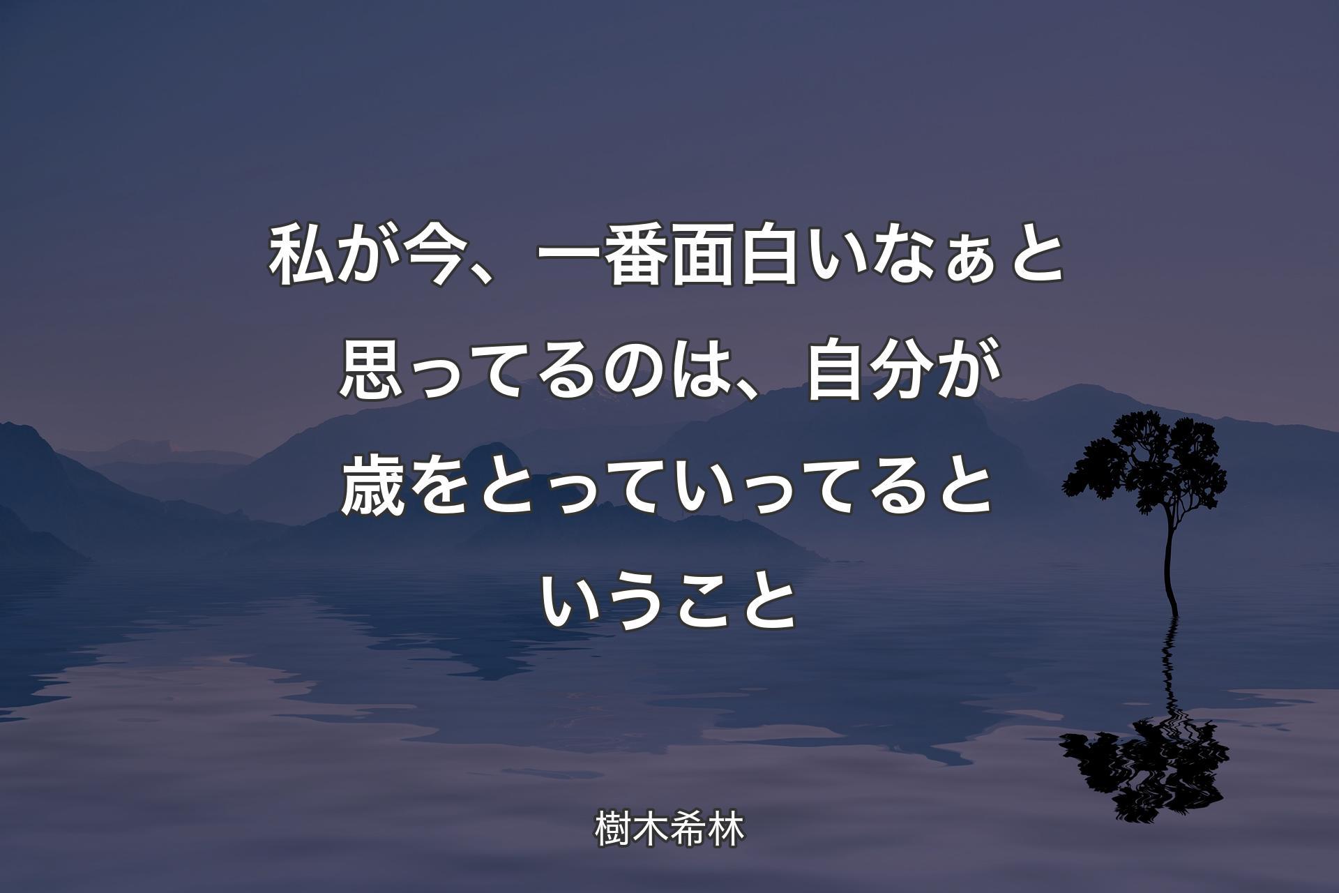 【背景4】私が今、一番面白いなぁと思ってるのは、自分が歳をとっていってるということ - 樹木希林