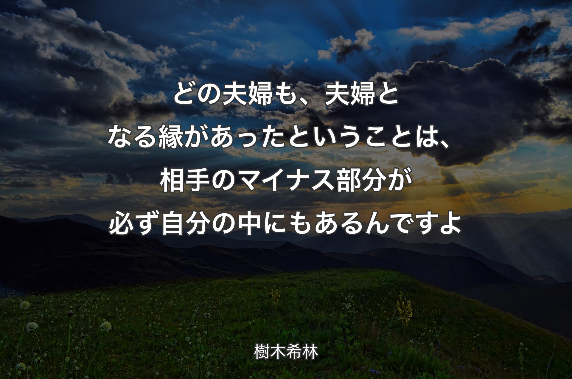 どの夫婦も、夫婦となる縁があったということは、相手のマイナス部分が必ず自分の中にもあるんですよ - 樹木希林