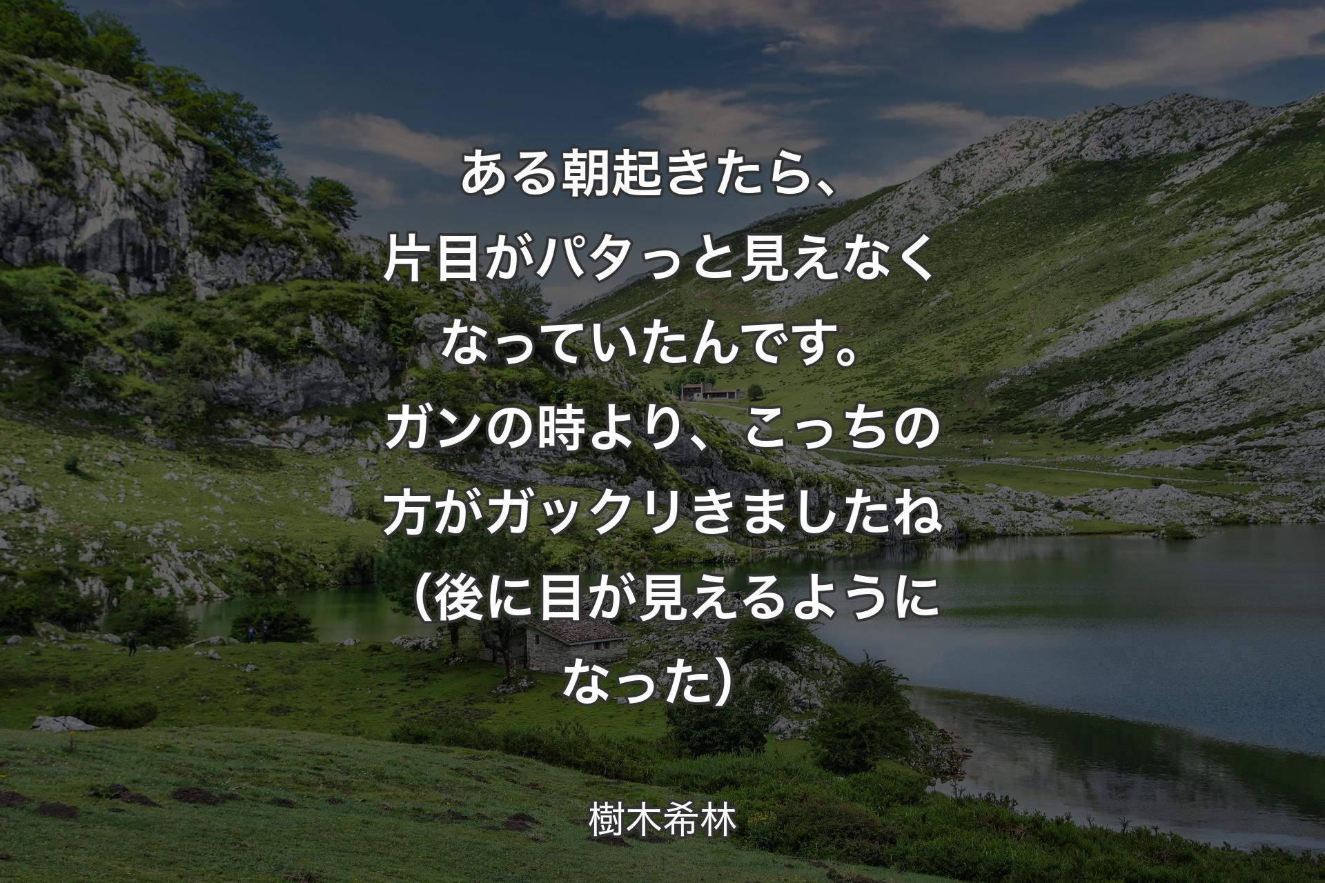 ある朝起きたら、片目がパタっと見えなくなっていたんです。ガンの時より、こっちの方がガックリきましたね（後に目が見えるようになった） - 樹木希林