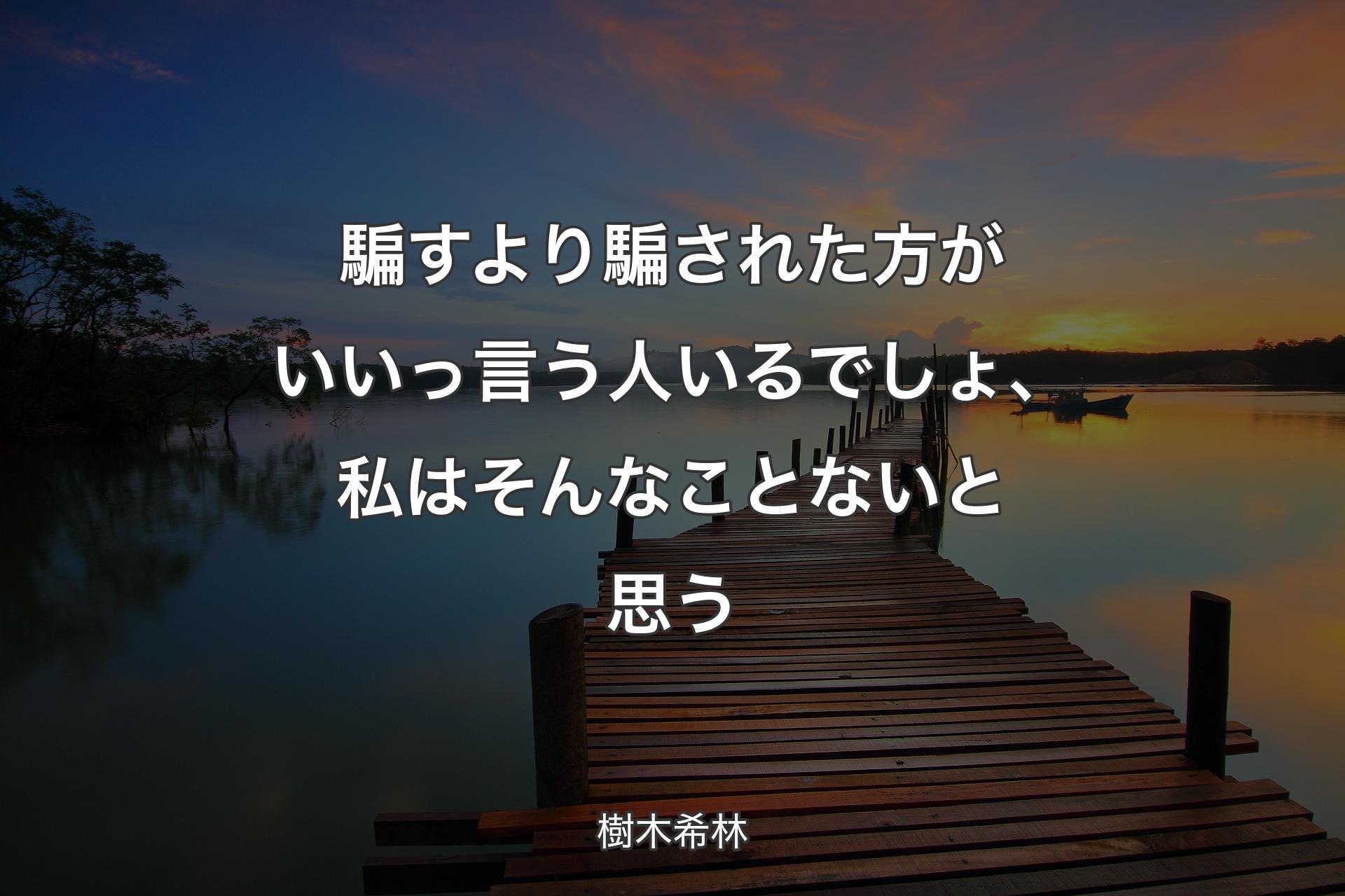 騙すより騙された方がいいっ言う人いるでしょ、私はそんなことないと思う - 樹木希林