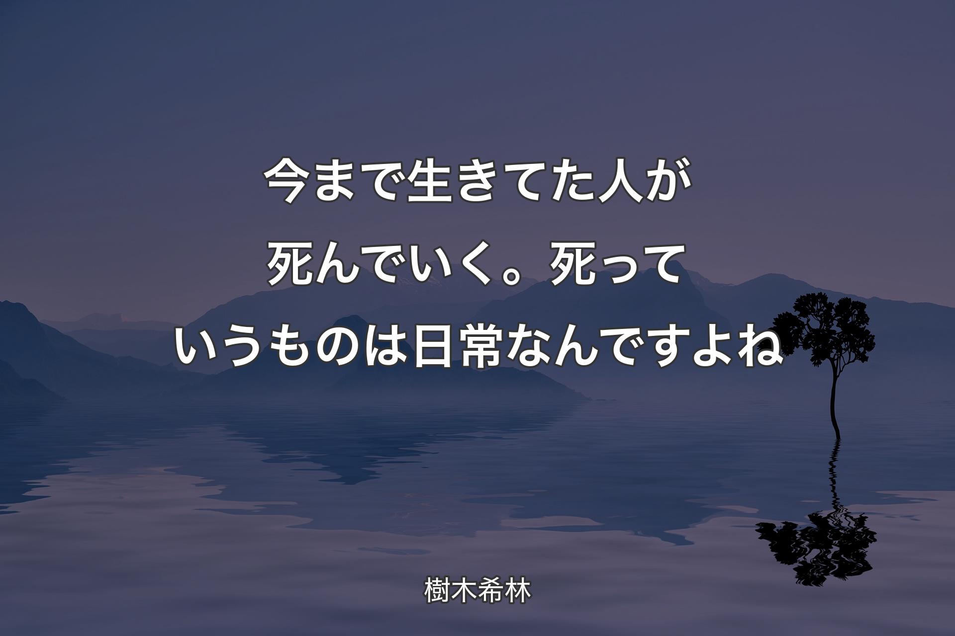 【背景4】今まで生きてた人が死んでいく。死っていうものは日常なんですよね - 樹木希林