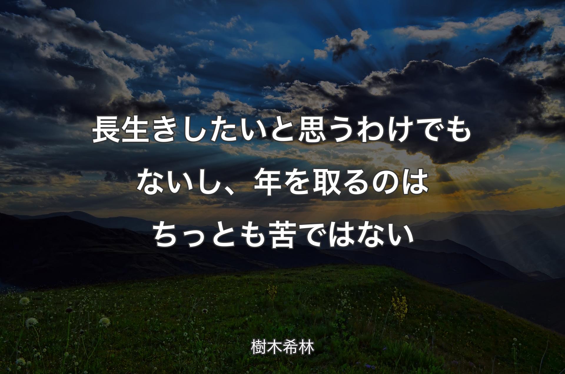 長生きしたいと思うわけでもないし、年を取るのはちっとも苦ではない - 樹木希林