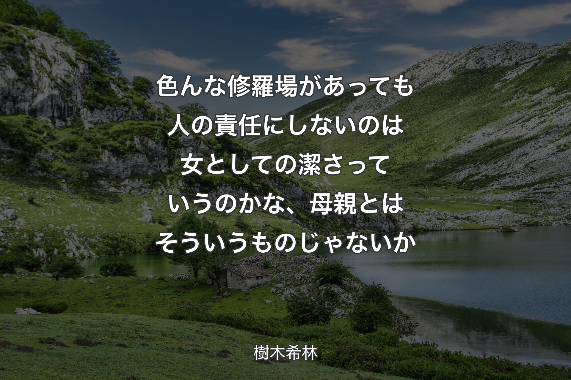 色んな修羅場があっても人の責任にしないのは女としての潔さっていうのかな、母親とはそういうものじゃないか - 樹木希林