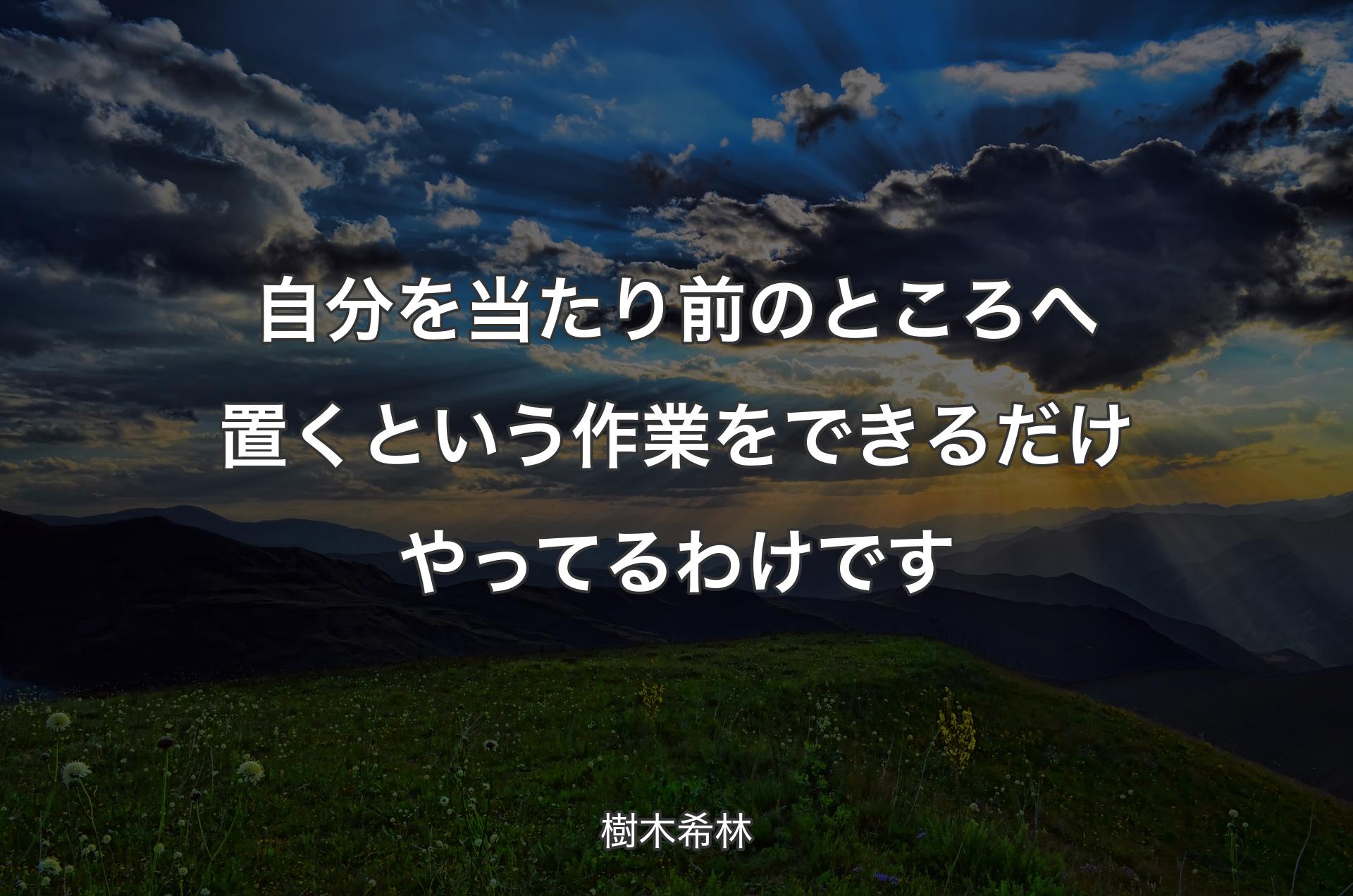 自分を当たり前のところへ置くという作業をできるだけやってるわけです - 樹木希林