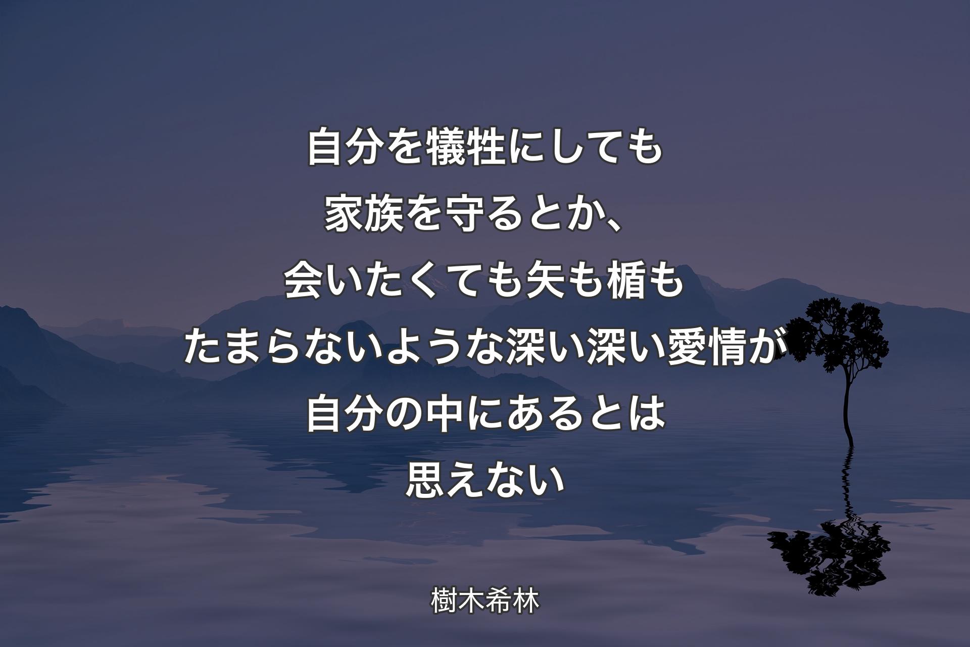 自分を犠牲にしても家族を守るとか、会いたくても矢も楯もたまらないような深い深い愛情が自分の中にあるとは思えない - 樹木希林