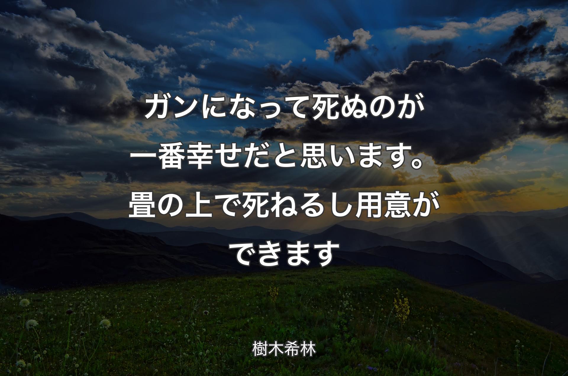 ガンになって死ぬのが一番幸せだと思います。畳の上で死ねるし用意ができます - 樹木希林