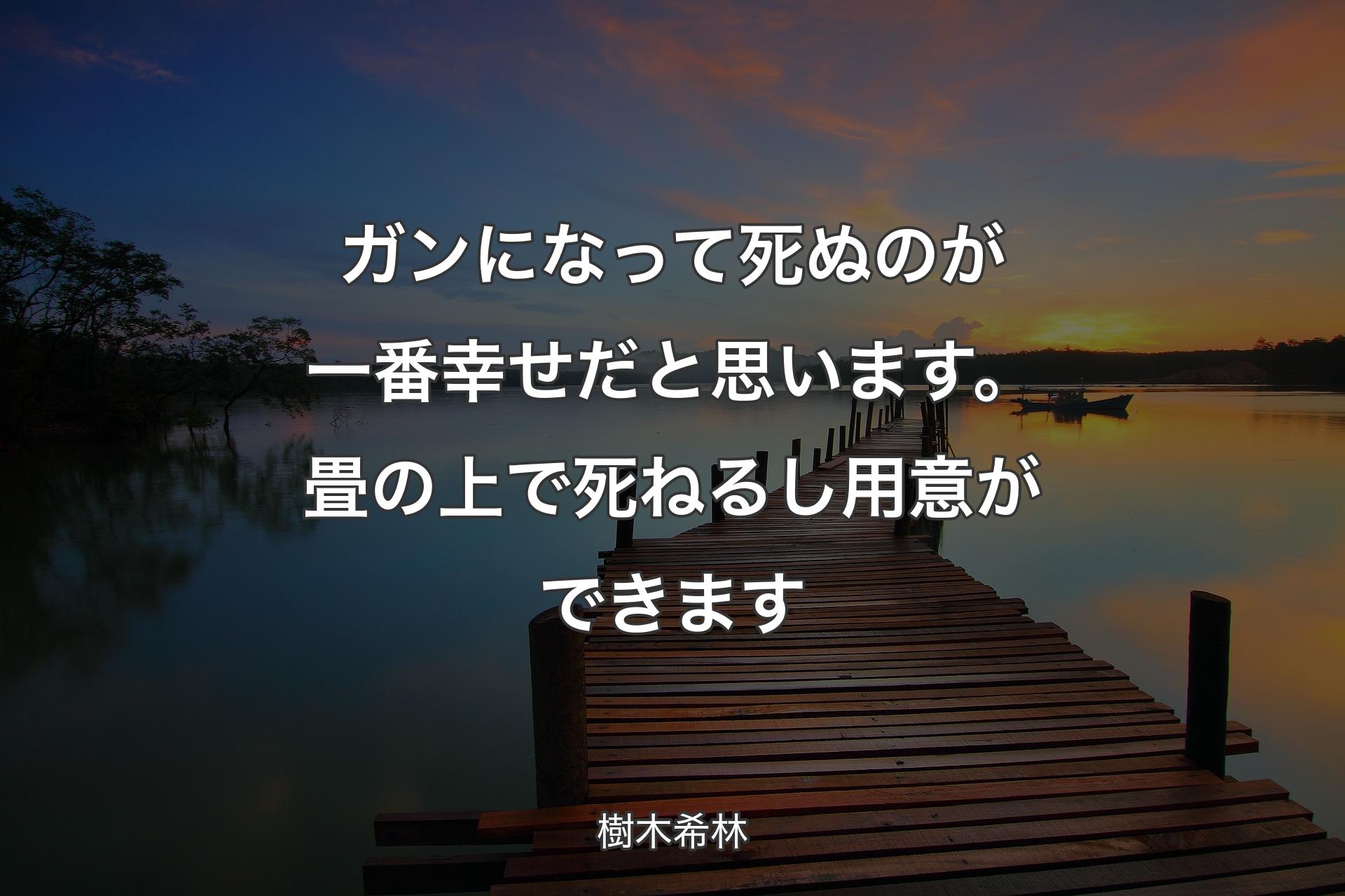 ガンになって死ぬのが一番幸せだと思います。畳の上で死ねるし用意ができます - 樹木希林