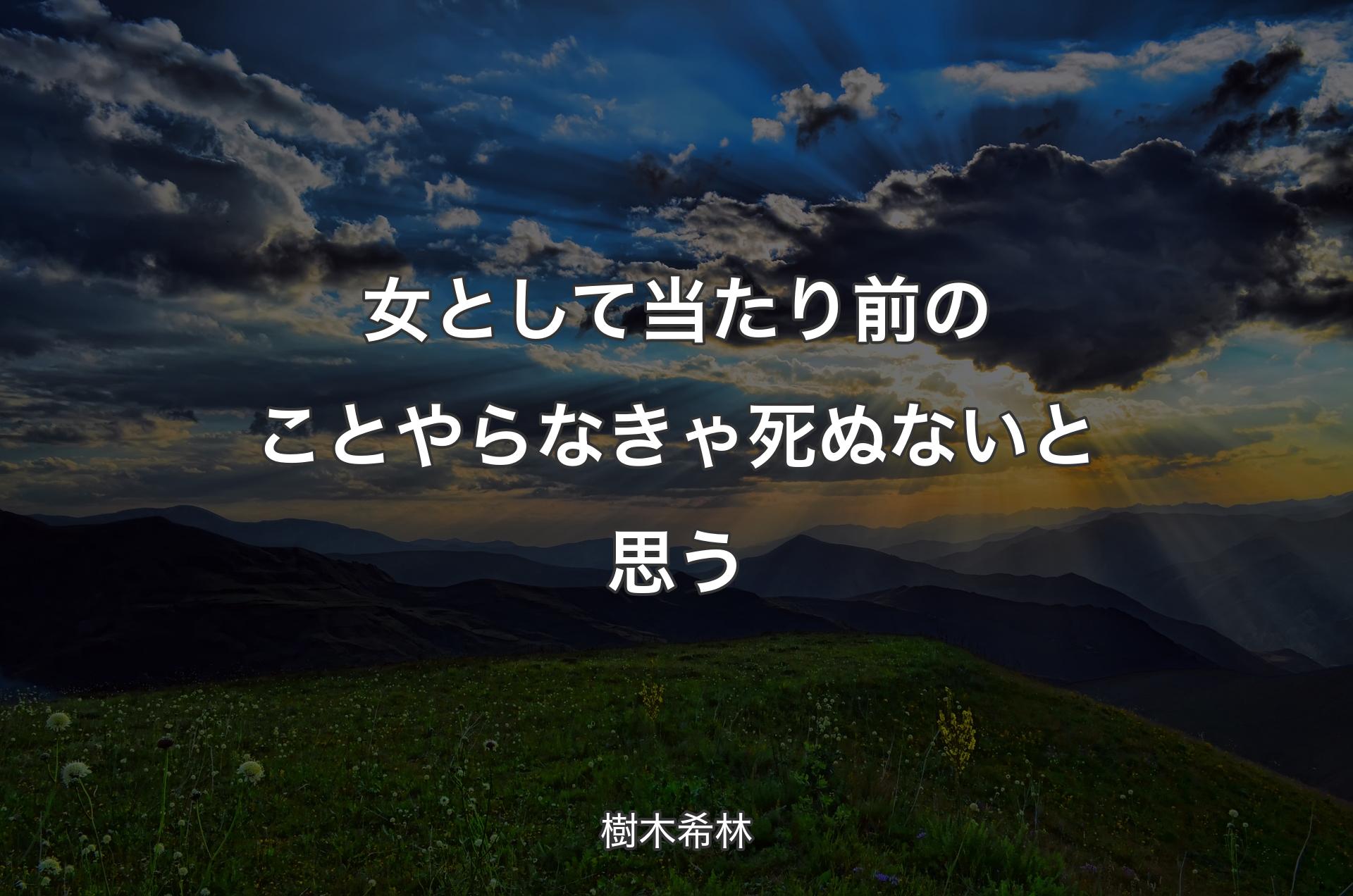 女として当たり前のことやらなきゃ死ぬないと思う - 樹木希林