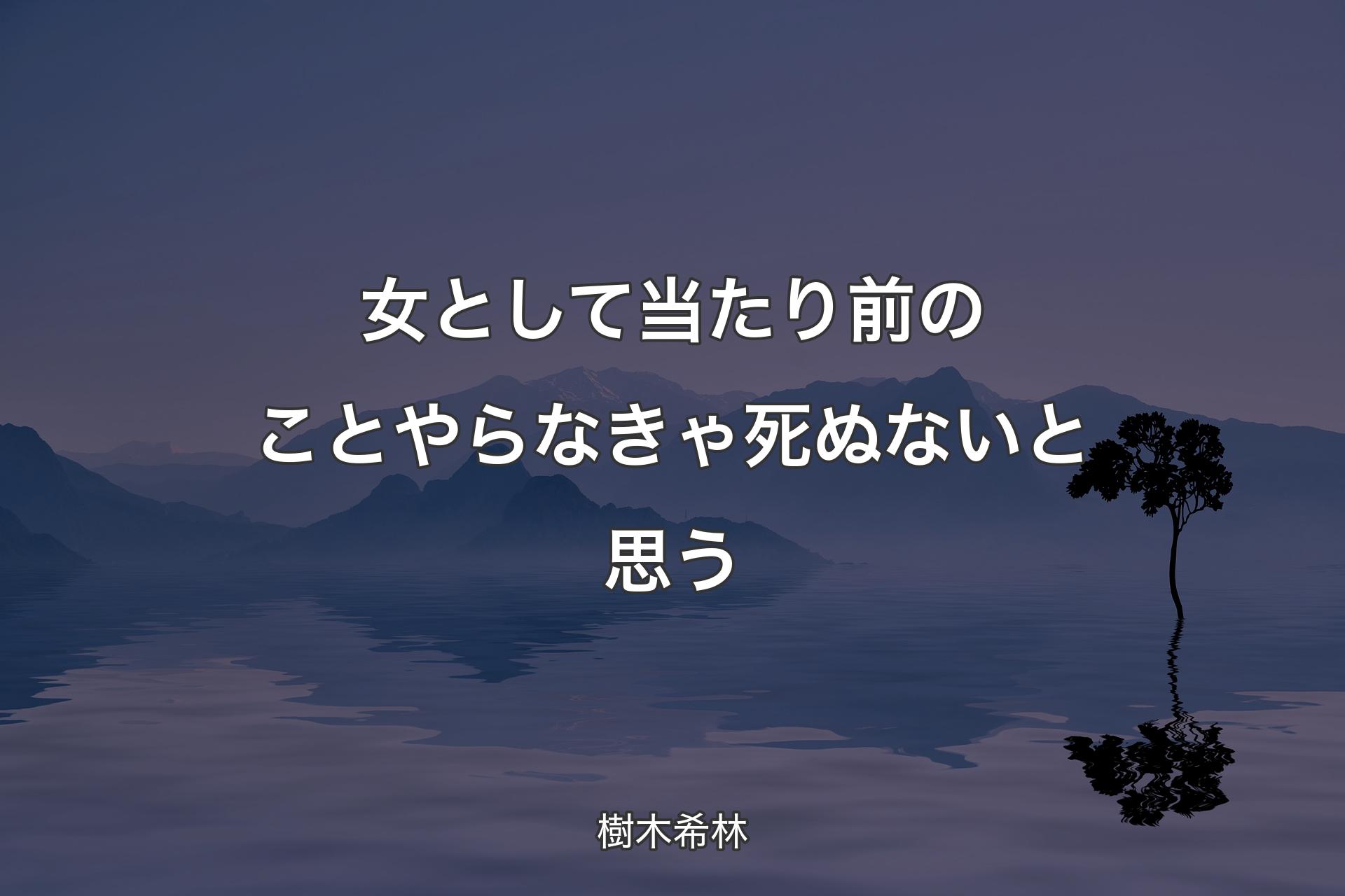 女として当たり前のことやらなきゃ死ぬないと思う - 樹木希林