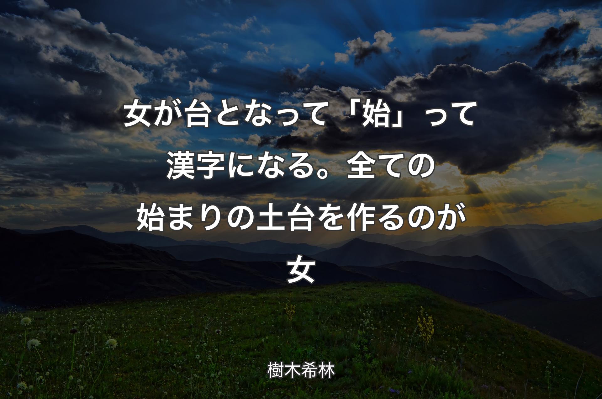 女が台となって「始」って漢字になる。全ての始まりの土台を作るのが女 - 樹木希林