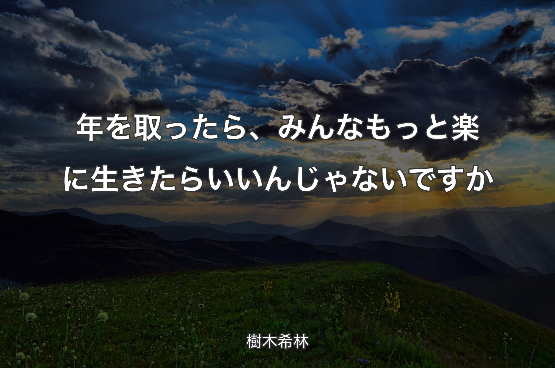 年を取ったら、みんなもっと楽に生きたらいいんじゃないですか - 樹木希林