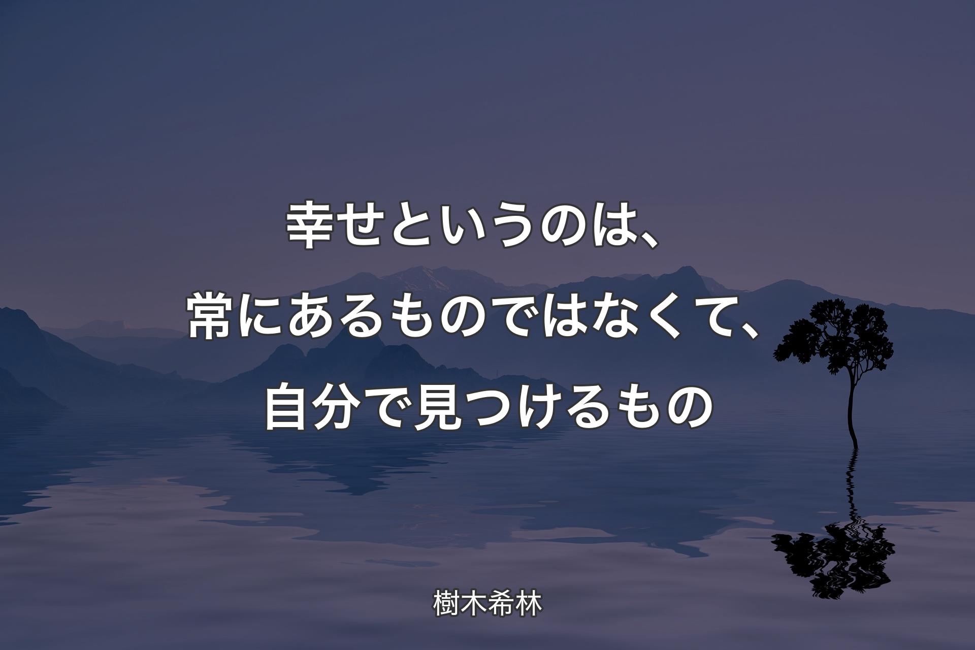 【背景4】幸せと�いうのは、常にあるものではなくて、自分で見つけるもの - 樹木希林