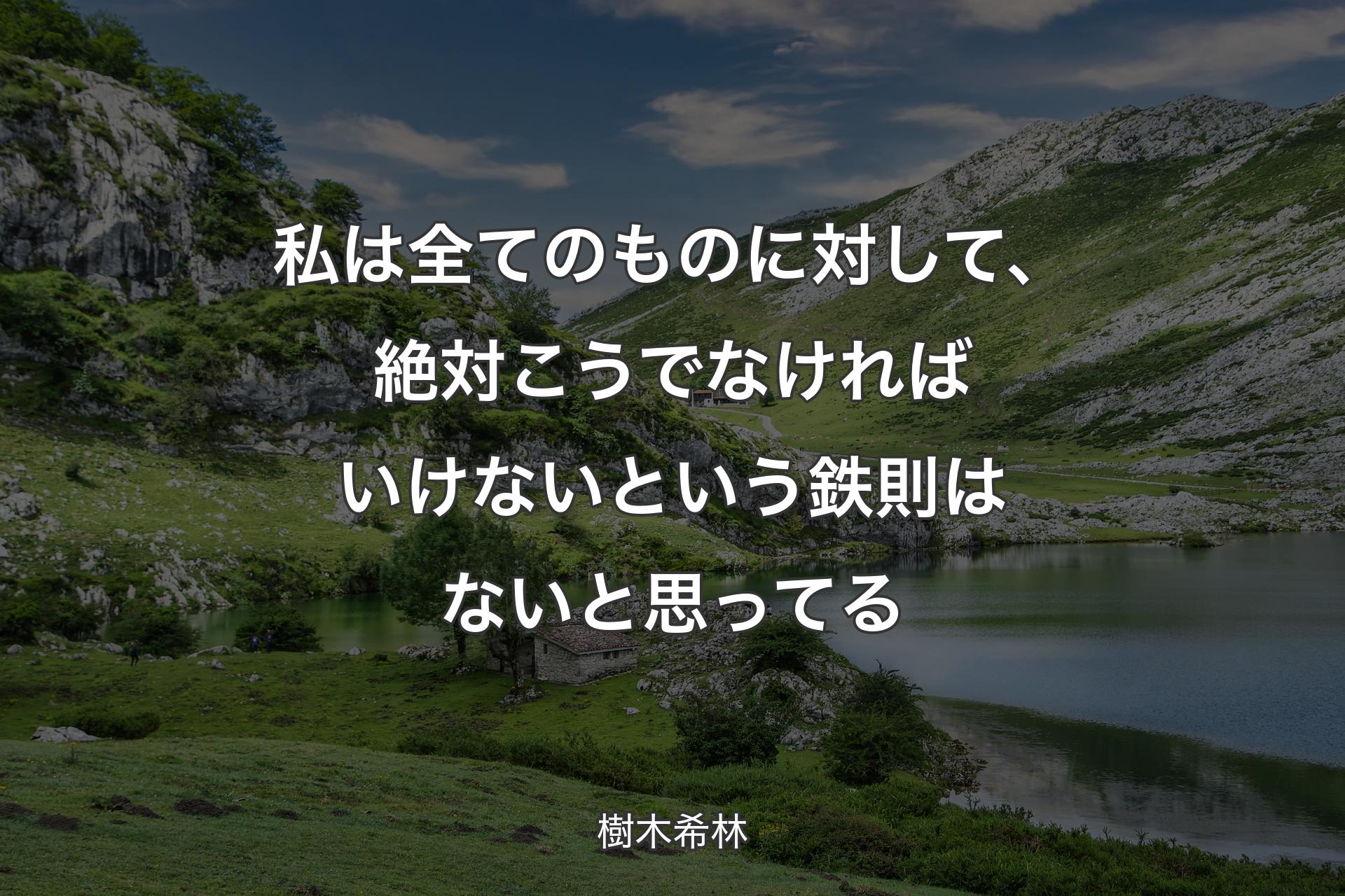 私は全てのものに対して、絶対こうでなければいけないという鉄則はないと思ってる - 樹木希林