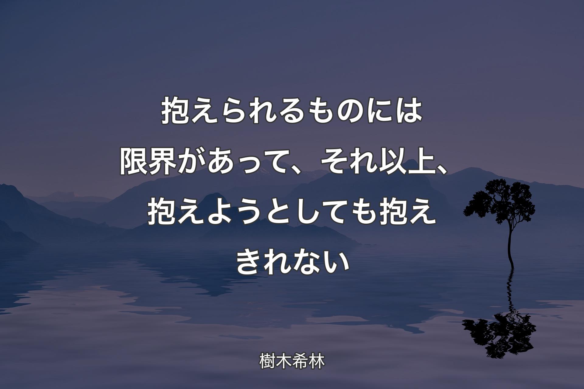 抱えられるものには限界があって、それ以上、抱えようとしても抱えきれない - 樹�木希林