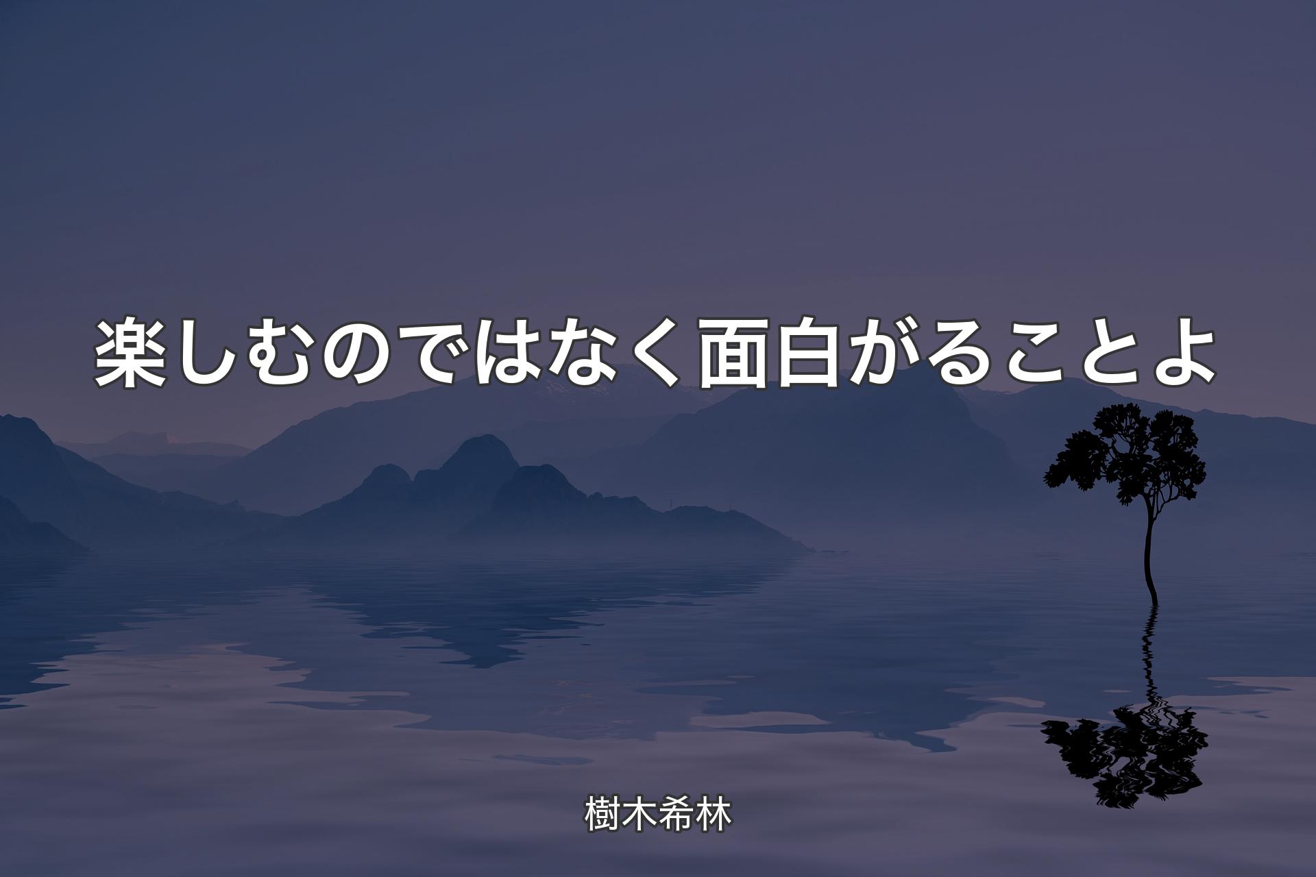 楽しむのではなく面白がることよ - 樹木希林