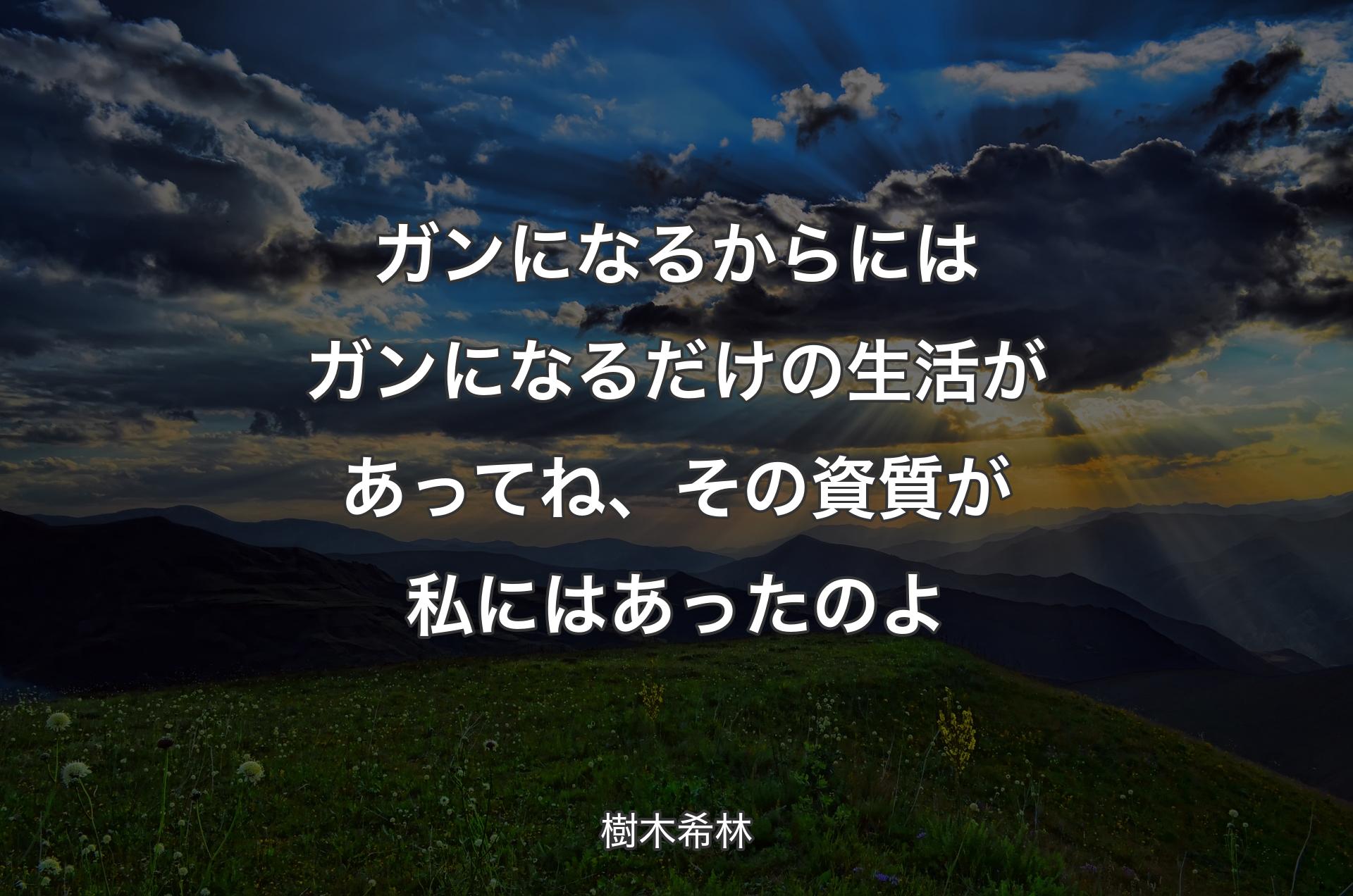 ガンになるからにはガンになるだけの生活があってね、その資質が私にはあったのよ - 樹木希林