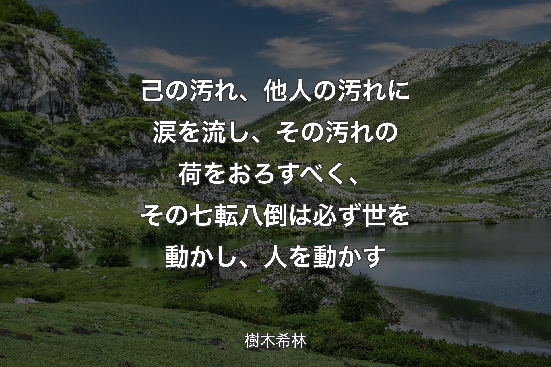 己の汚れ、他人の汚れに涙を流し�、その汚れの荷をおろすべく、その七転八倒は必ず世を動かし、人を動かす - 樹木希林