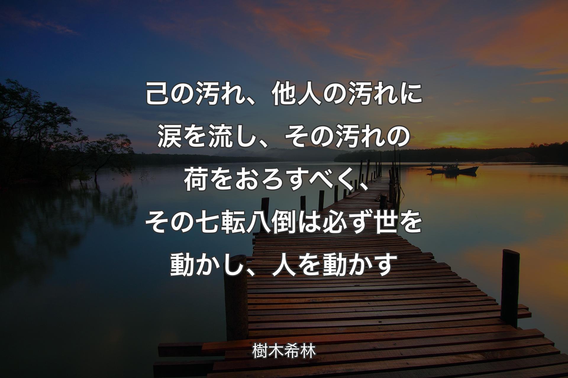 己の汚れ、他人の汚れに涙を流し、その汚れの荷をおろすべく、その七転八倒は必ず世を動かし、人を動かす - 樹木希林