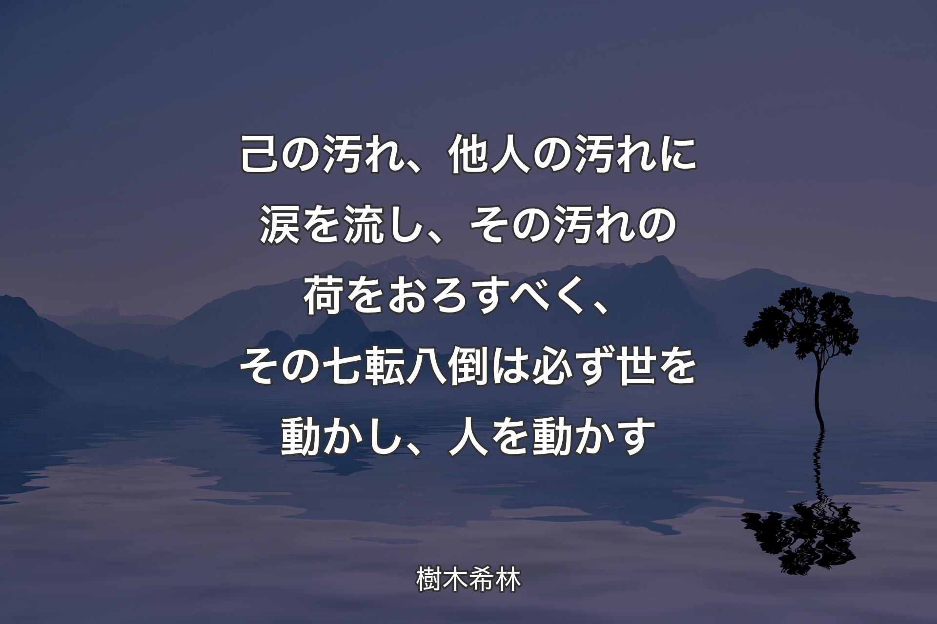 【背景4】己の汚れ、他人の汚れに涙を流し、その汚れの荷をおろすべく、その七転八倒は必ず世を動かし、人を動かす - 樹木希林