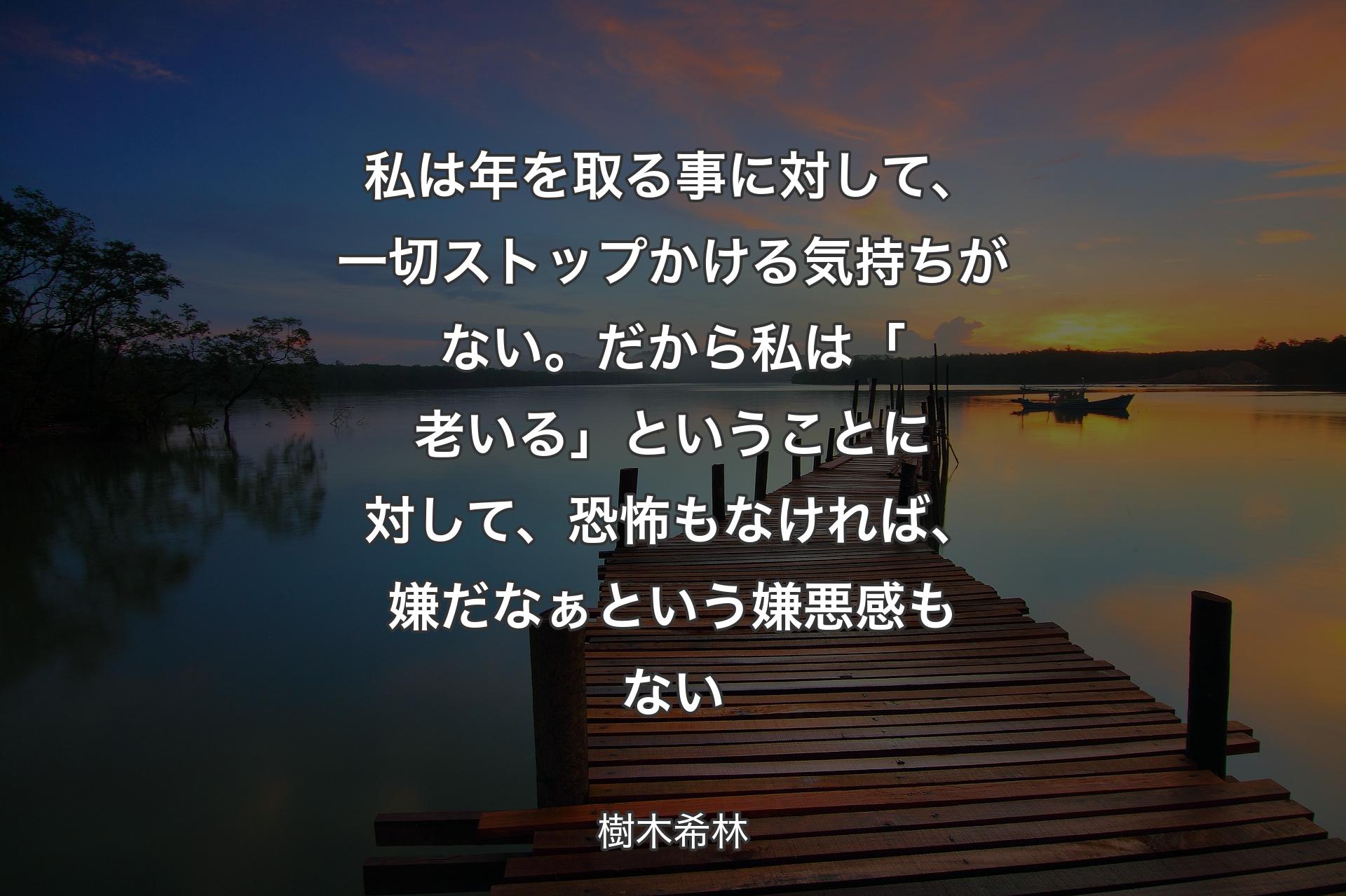 【背景3】私は年を取る事に対して、一切ストップかける気持ちがない。だから私は「老いる」ということに対して、恐怖もなければ、嫌だなぁという嫌悪感もない - 樹木希林