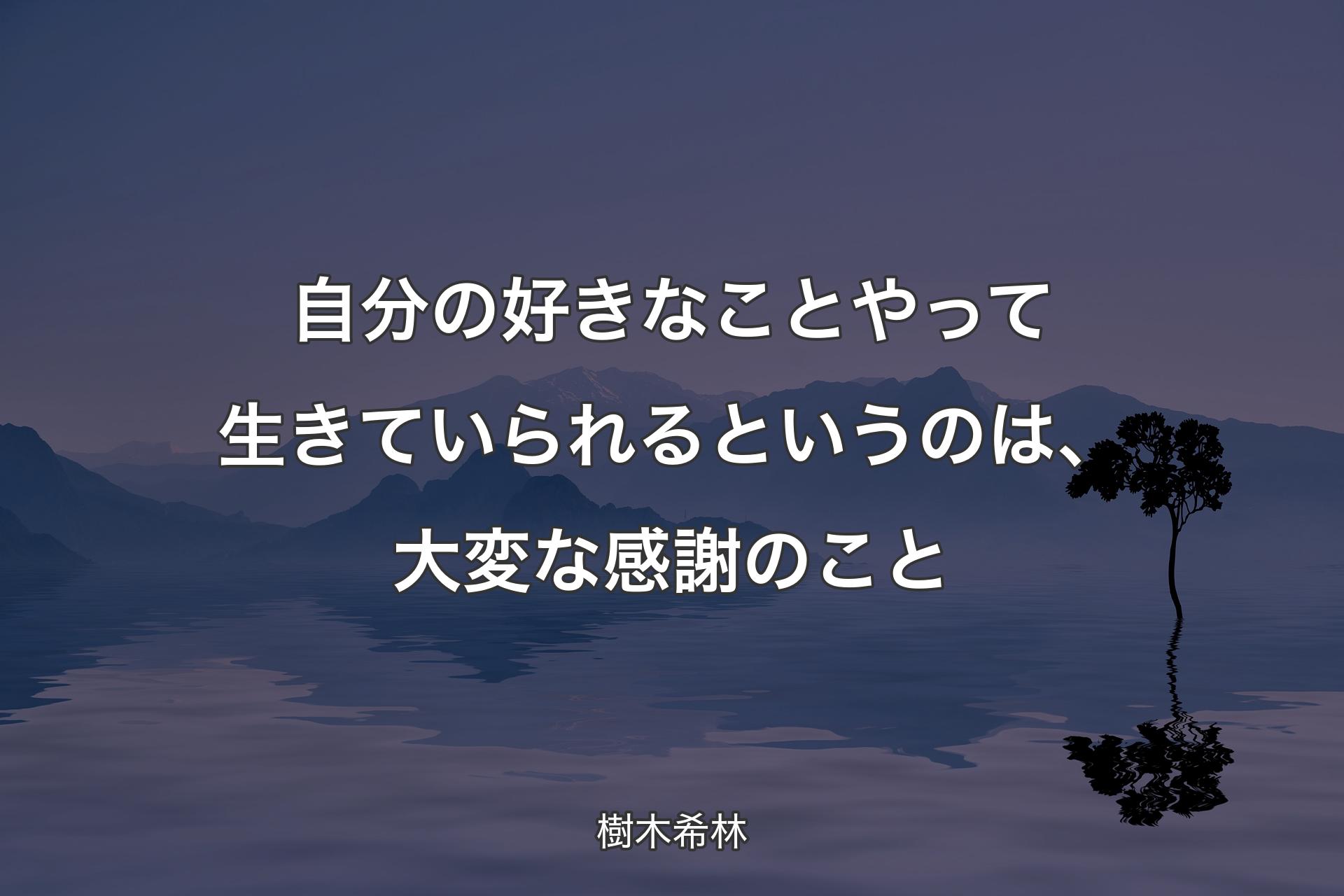 自分の好きなことやって生きていられるというのは、大変な感謝のこと - 樹木希林