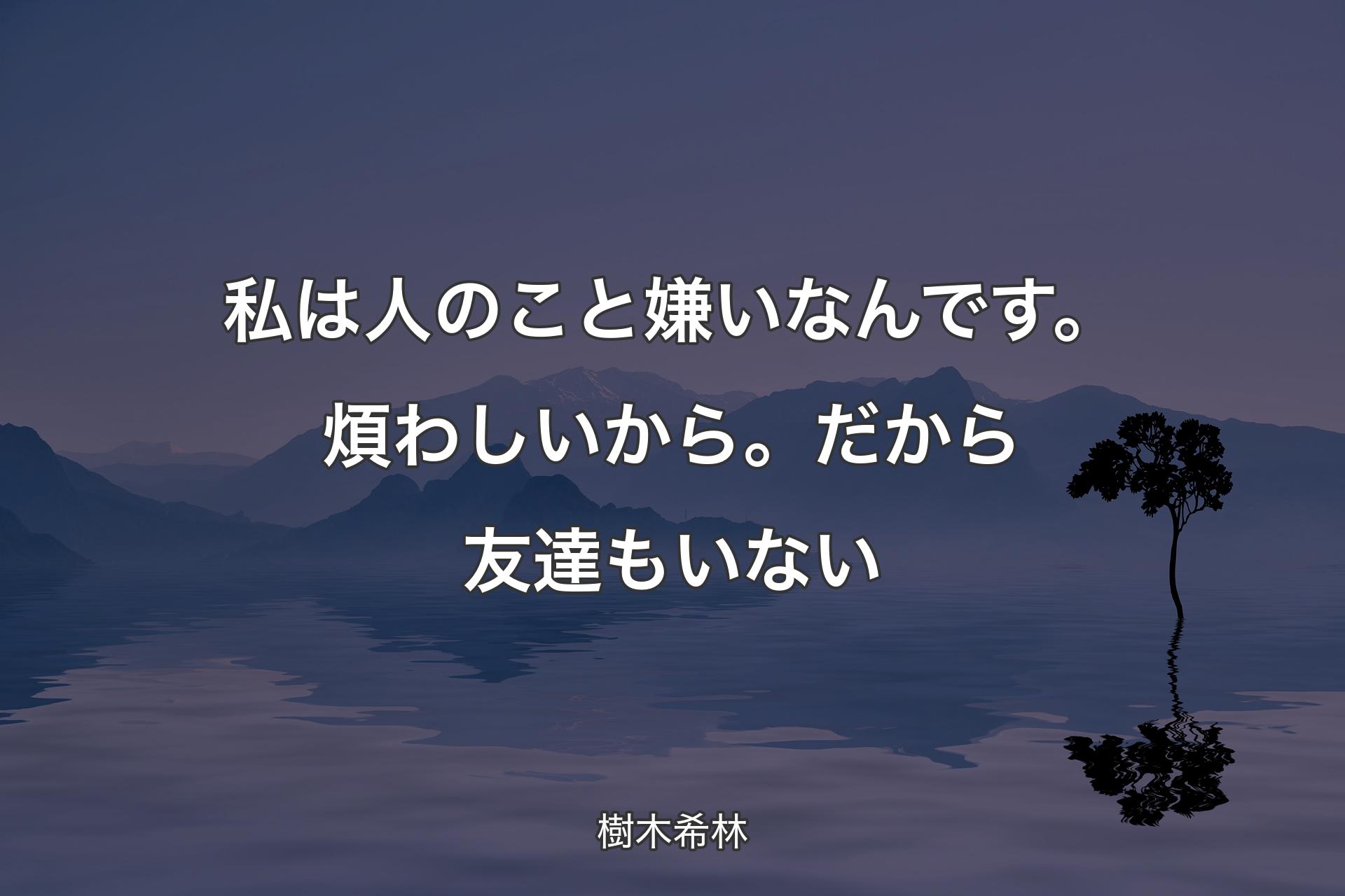 私は人のこと嫌いなんです。煩わしいから。だから友達もいない - 樹木希林