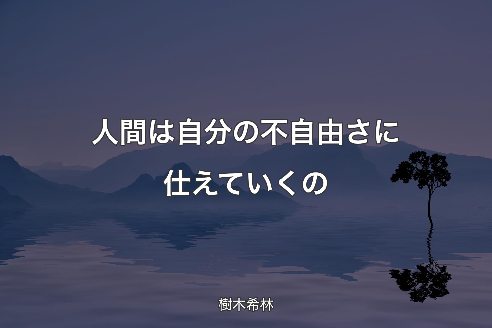 人間は自分の不自由さに仕えていくの - 樹木希林