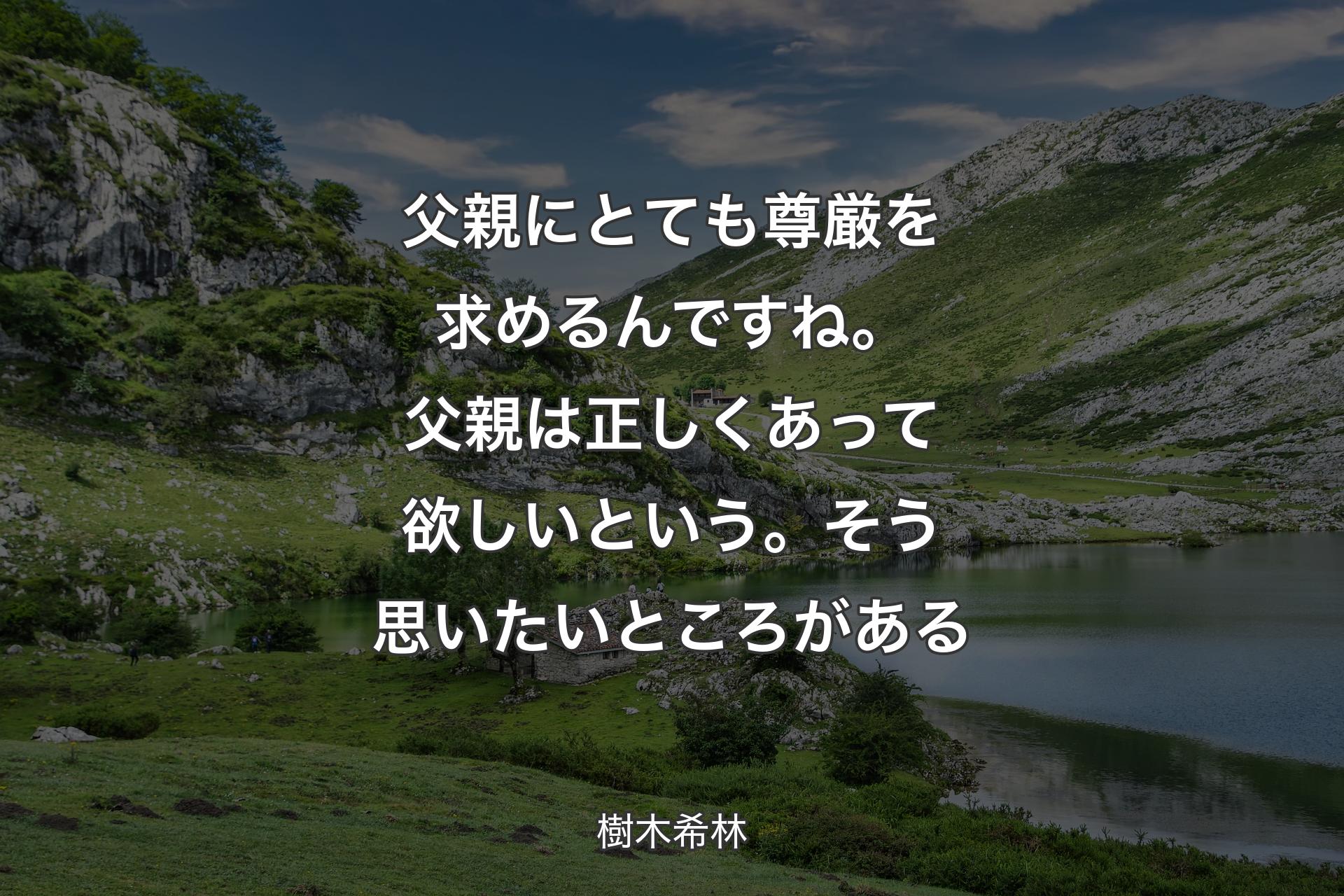 父親に��とても尊厳を求めるんですね。父親は正しくあって欲しいという。そう思いたいところがある - 樹木希林