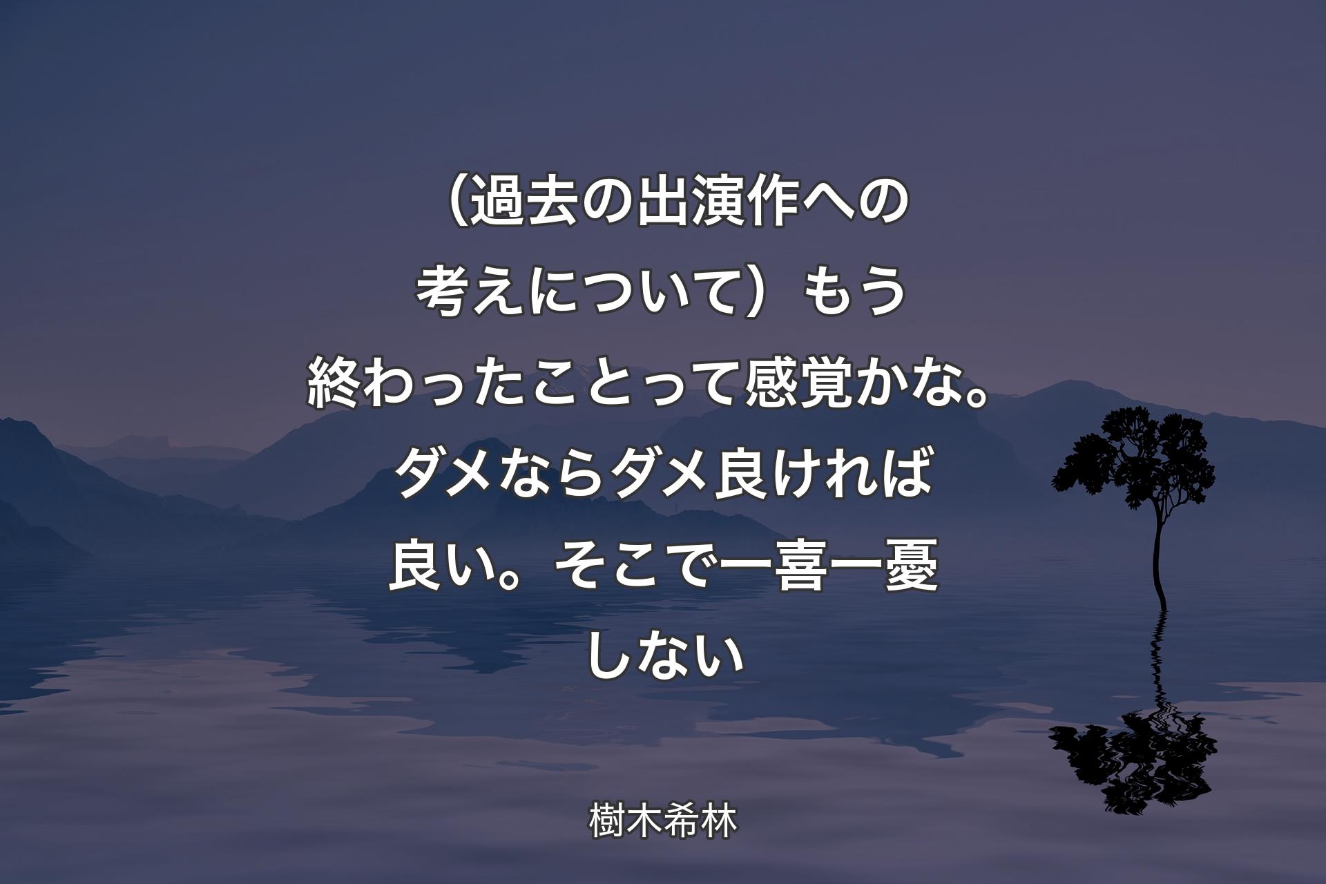 【背景4】（過去の出演作への考えについて）もう終わったことって感覚かな。ダメならダメ良ければ良い。そこで一喜一憂しない - 樹木希林