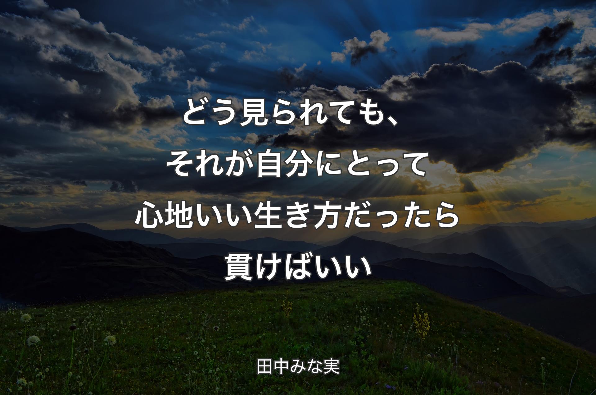 どう見られても、それが自分にとって心地いい生き方だったら貫けばいい - 田中みな実