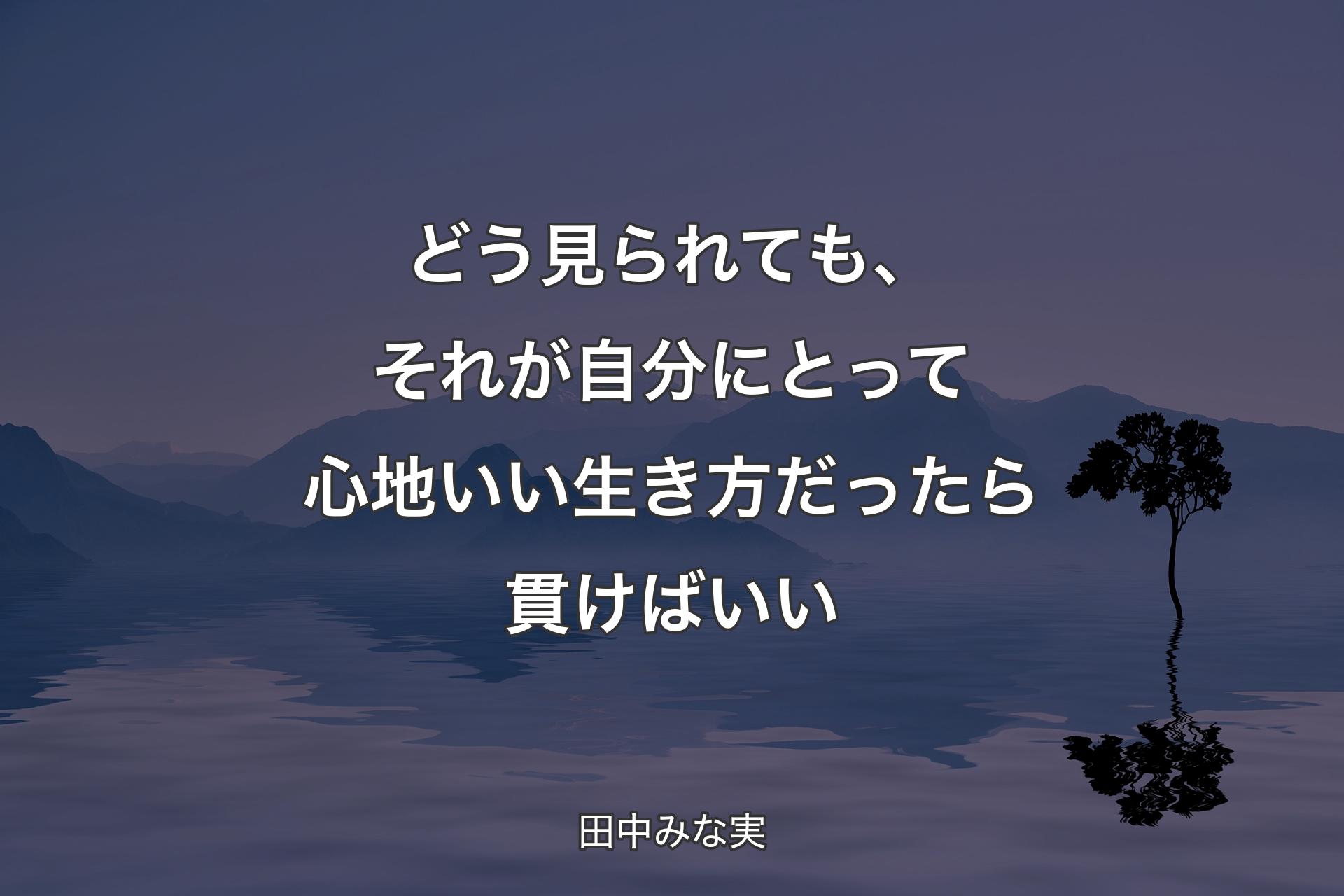 どう見られても、それが自分にとって心地いい生き方だっ��たら貫けばいい - 田中みな実